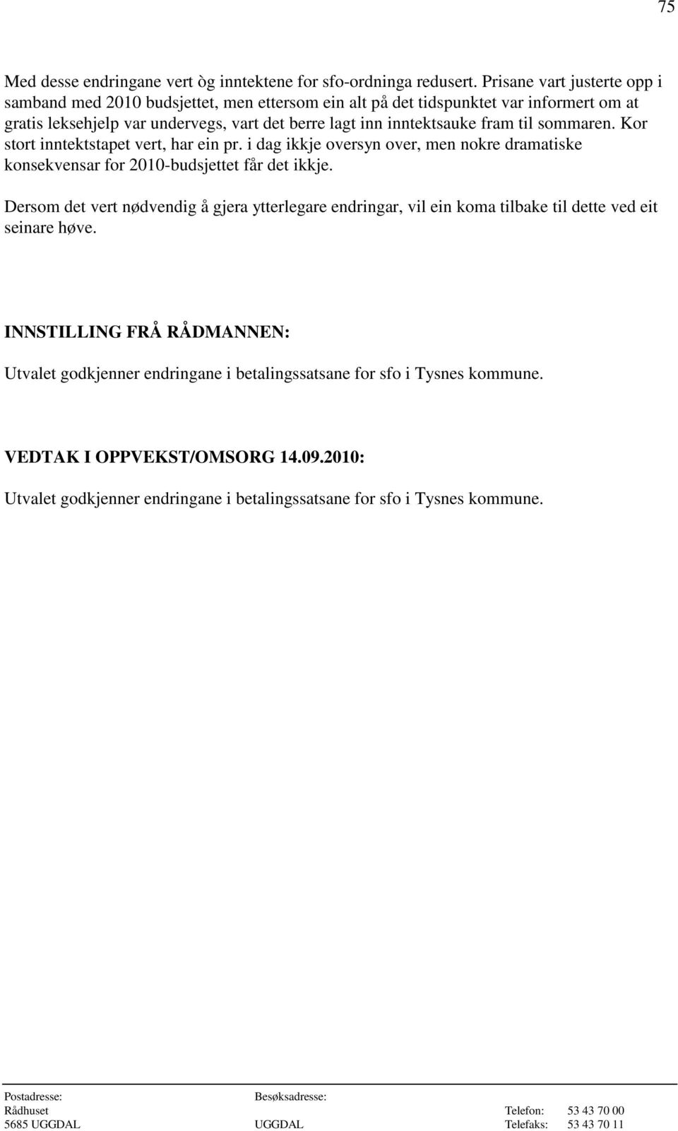 inntektsauke fram til sommaren. Kor stort inntektstapet vert, har ein pr. i dag ikkje oversyn over, men nokre dramatiske konsekvensar for 2010-budsjettet får det ikkje.