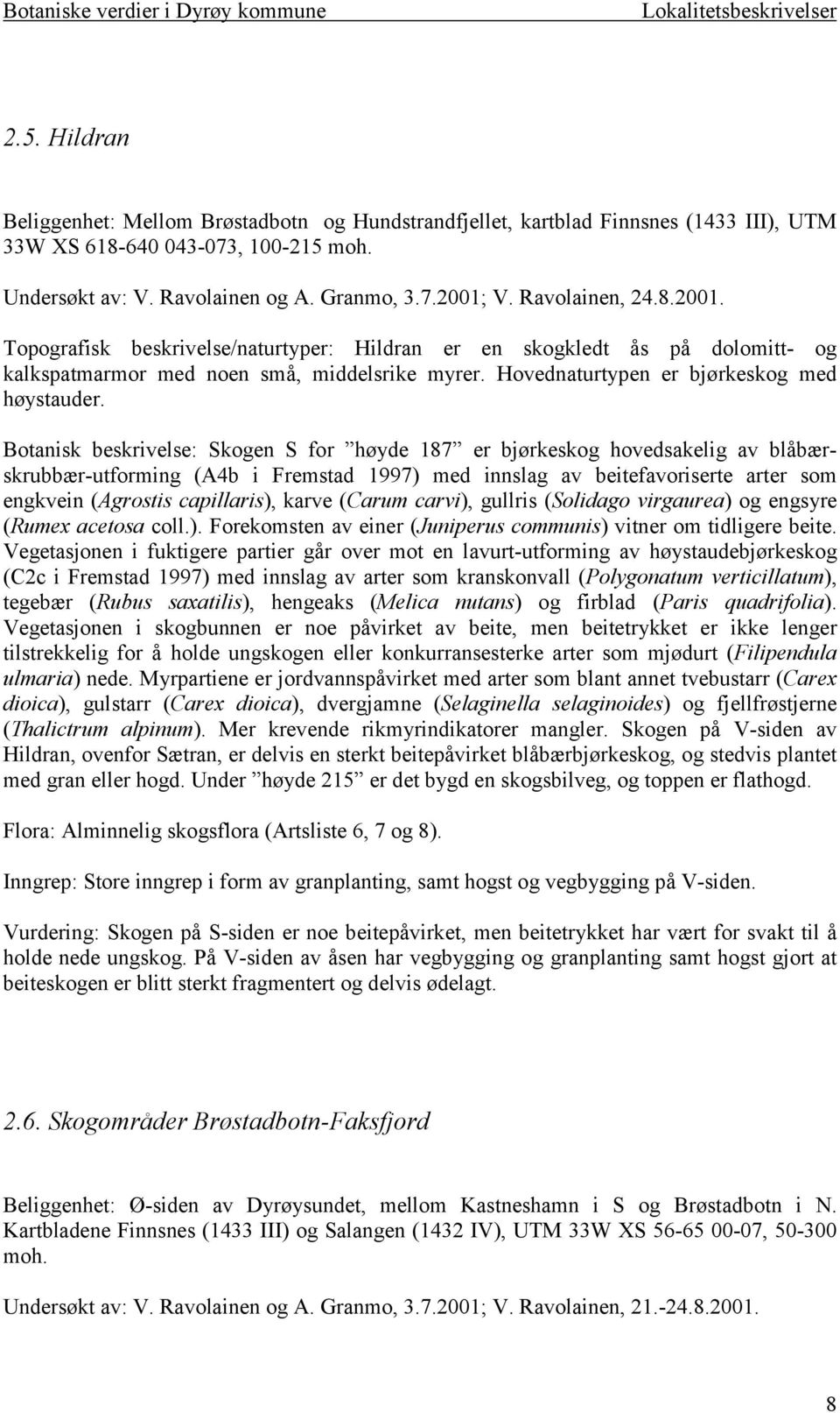 Botanisk beskrivelse: Skogen S for høyde 187 er bjørkeskog hovedsakelig av blåbærskrubbær-utforming (A4b i Fremstad 1997) med innslag av beitefavoriserte arter som engkvein (Agrostis capillaris),