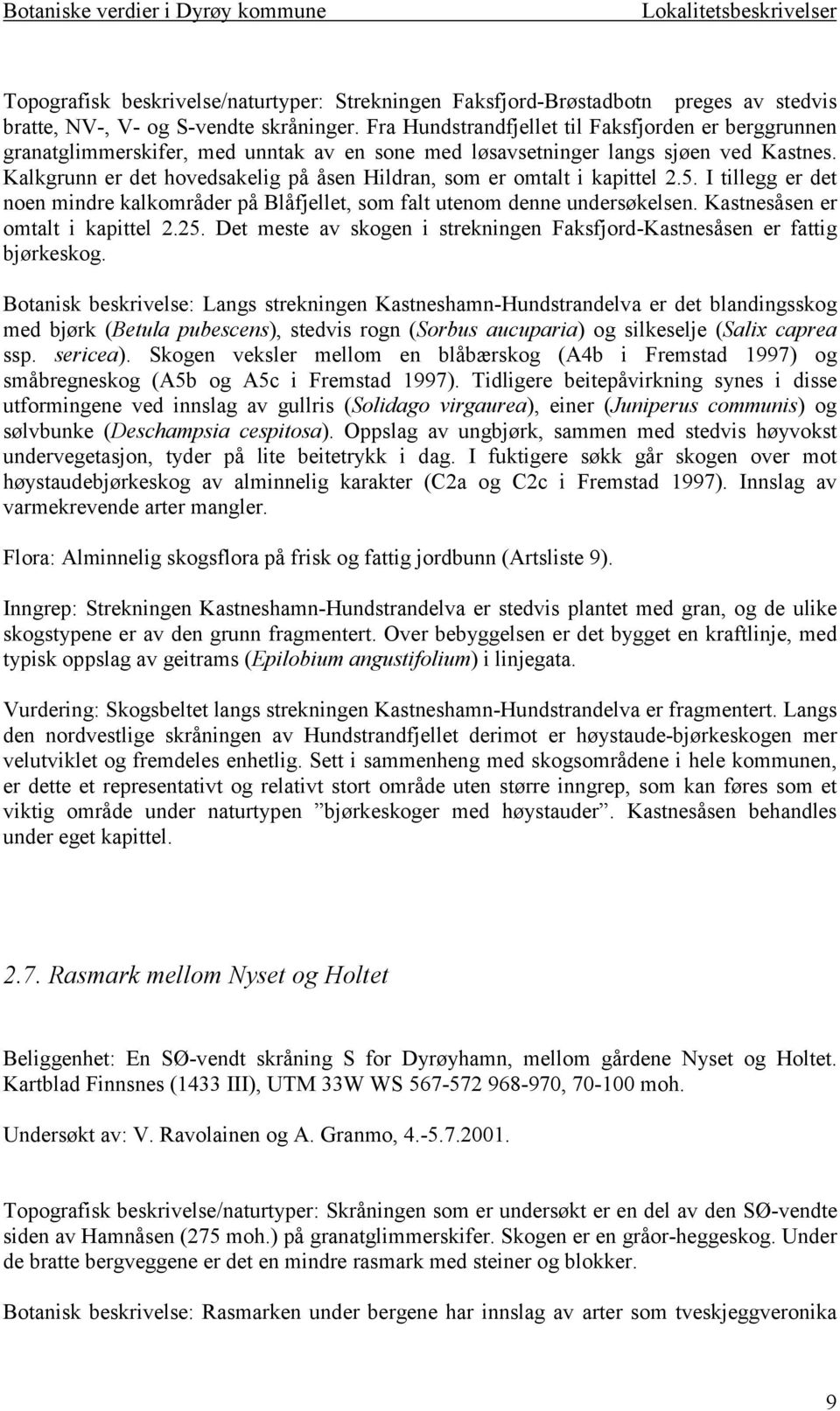 Kalkgrunn er det hovedsakelig på åsen Hildran, som er omtalt i kapittel 2.5. I tillegg er det noen mindre kalkområder på Blåfjellet, som falt utenom denne undersøkelsen.