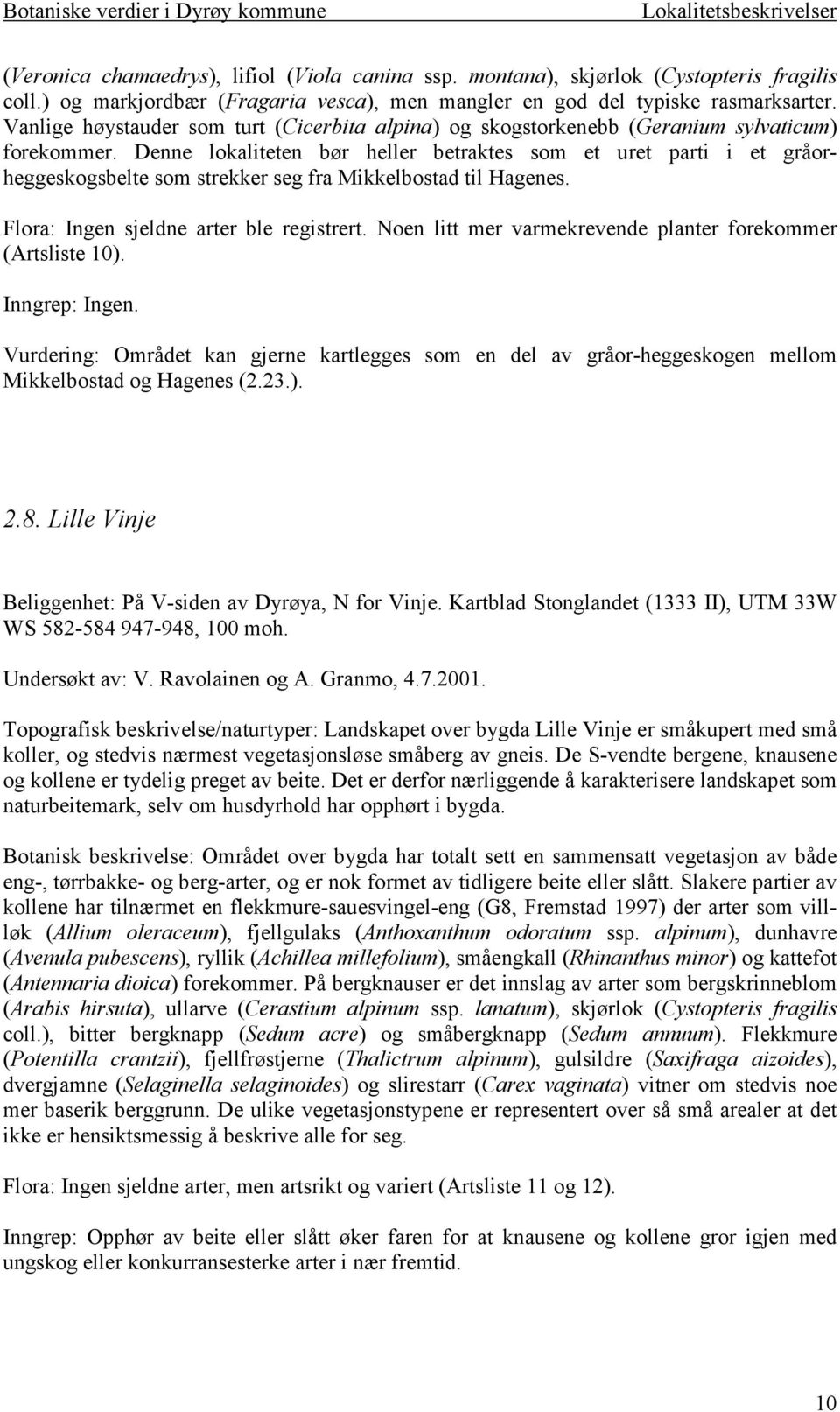 Denne lokaliteten bør heller betraktes som et uret parti i et gråorheggeskogsbelte som strekker seg fra Mikkelbostad til Hagenes. Flora: Ingen sjeldne arter ble registrert.