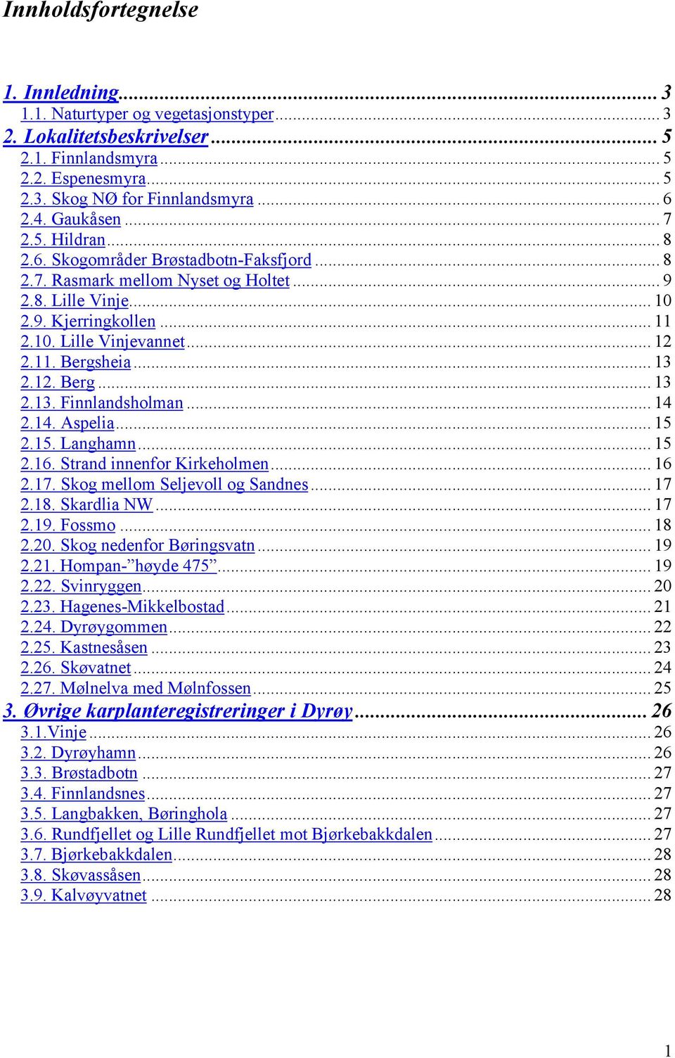 2.12. Berg... 13 2.13. Finnlandsholman... 14 2.14. Aspelia... 15 2.15. Langhamn... 15 2.16. Strand innenfor Kirkeholmen... 16 2.17. Skog mellom Seljevoll og Sandnes... 17 2.18. Skardlia NW... 17 2.19.