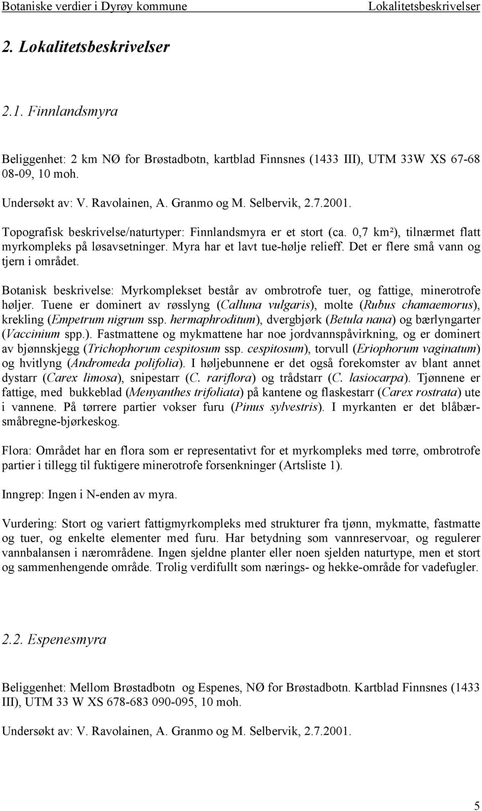 Det er flere små vann og tjern i området. Botanisk beskrivelse: Myrkomplekset består av ombrotrofe tuer, og fattige, minerotrofe høljer.