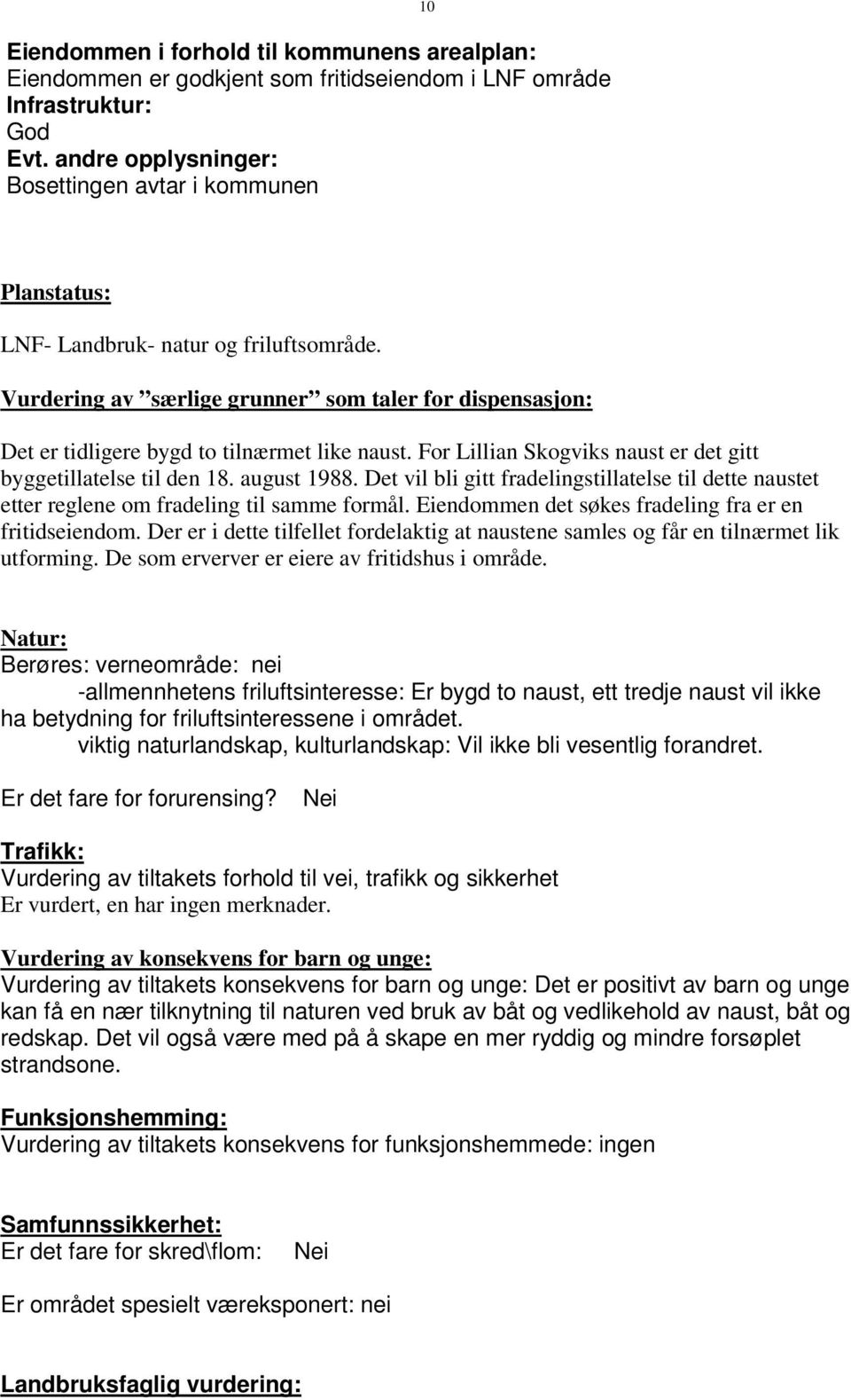 Vurdering av særlige grunner som taler for dispensasjon: Det er tidligere bygd to tilnærmet like naust. For Lillian Skogviks naust er det gitt byggetillatelse til den 18. august 1988.