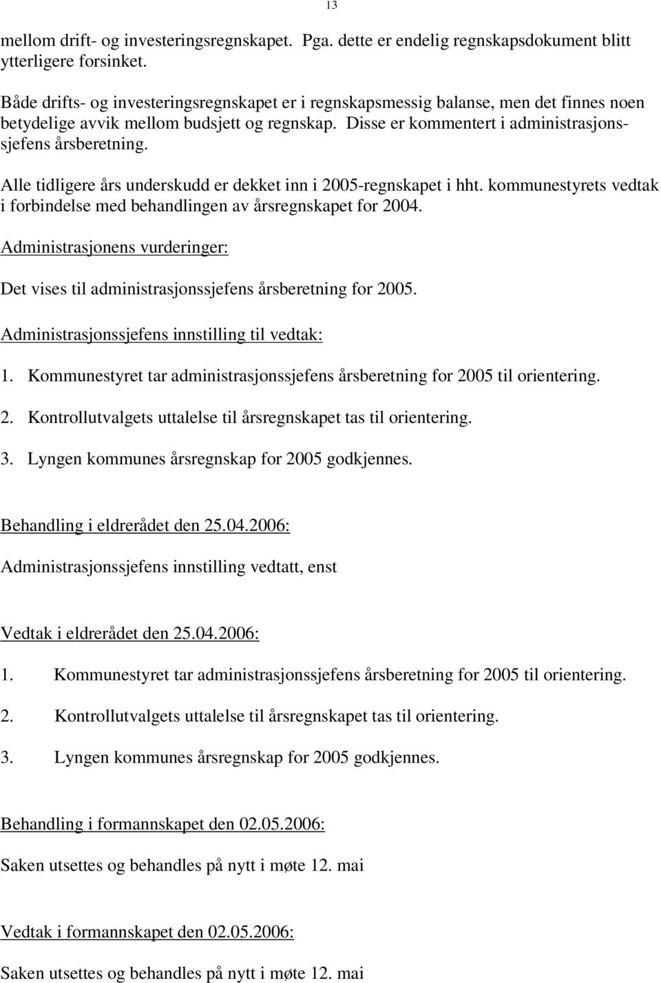 13 Alle tidligere års underskudd er dekket inn i 2005-regnskapet i hht. kommunestyrets vedtak i forbindelse med behandlingen av årsregnskapet for 2004.