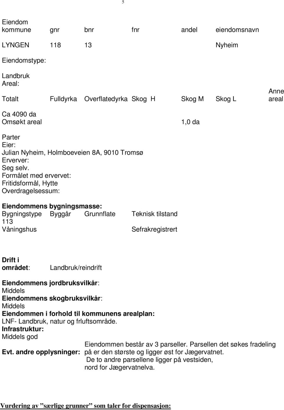 Formålet med ervervet: Fritidsformål, Hytte Overdragelsessum: Eiendommens bygningsmasse: Bygningstype Byggår Grunnflate Teknisk tilstand 113 Våningshus Sefrakregistrert Drift i området: