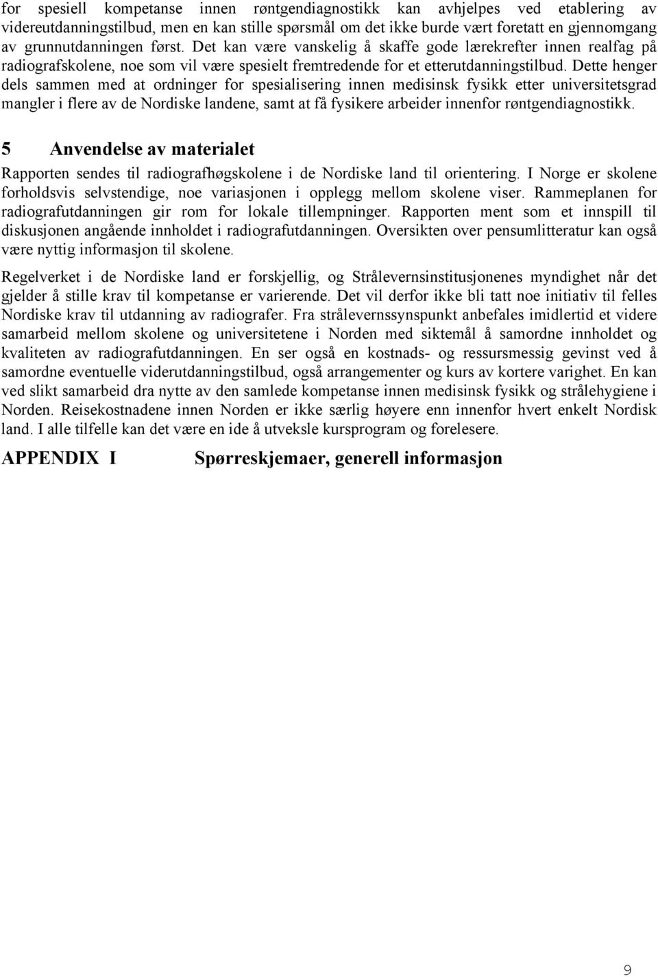 Dette henger dels sammen med at ordninger for spesialisering innen medisinsk fysikk etter universitetsgrad mangler i flere av de Nordiske landene, samt at få fysikere arbeider innenfor