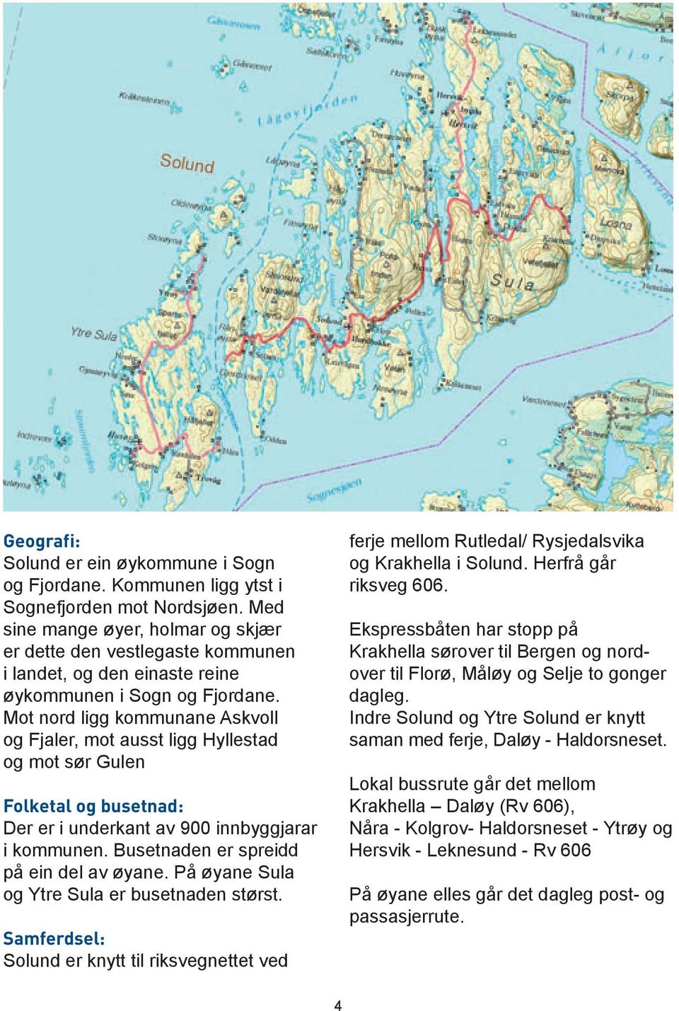 Mot nord ligg kommunane Askvoll og Fjaler, mot ausst ligg Hyllestad og mot sør Gulen Folketal og busetnad: Der er i underkant av 900 innbyggjarar i kommunen. Busetnaden er spreidd på ein del av øyane.