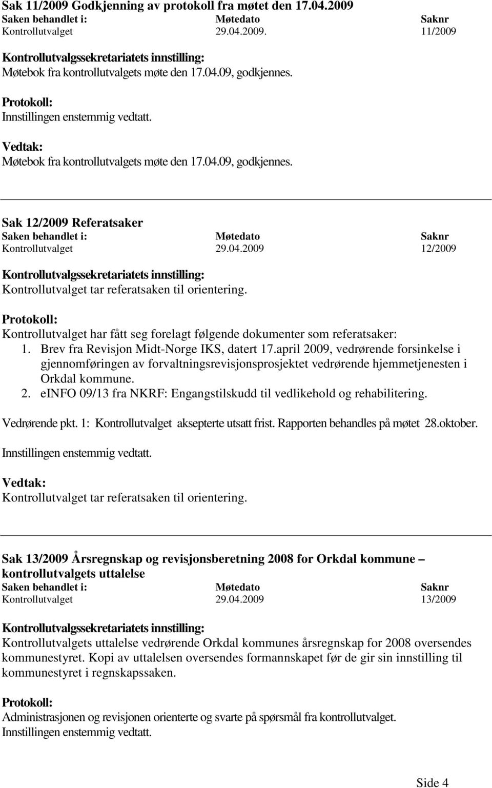 04.2009 12/2009 Kontrollutvalgssekretariatets innstilling: Kontrollutvalget tar referatsaken til orientering. Protokoll: Kontrollutvalget har fått seg forelagt følgende dokumenter som referatsaker: 1.