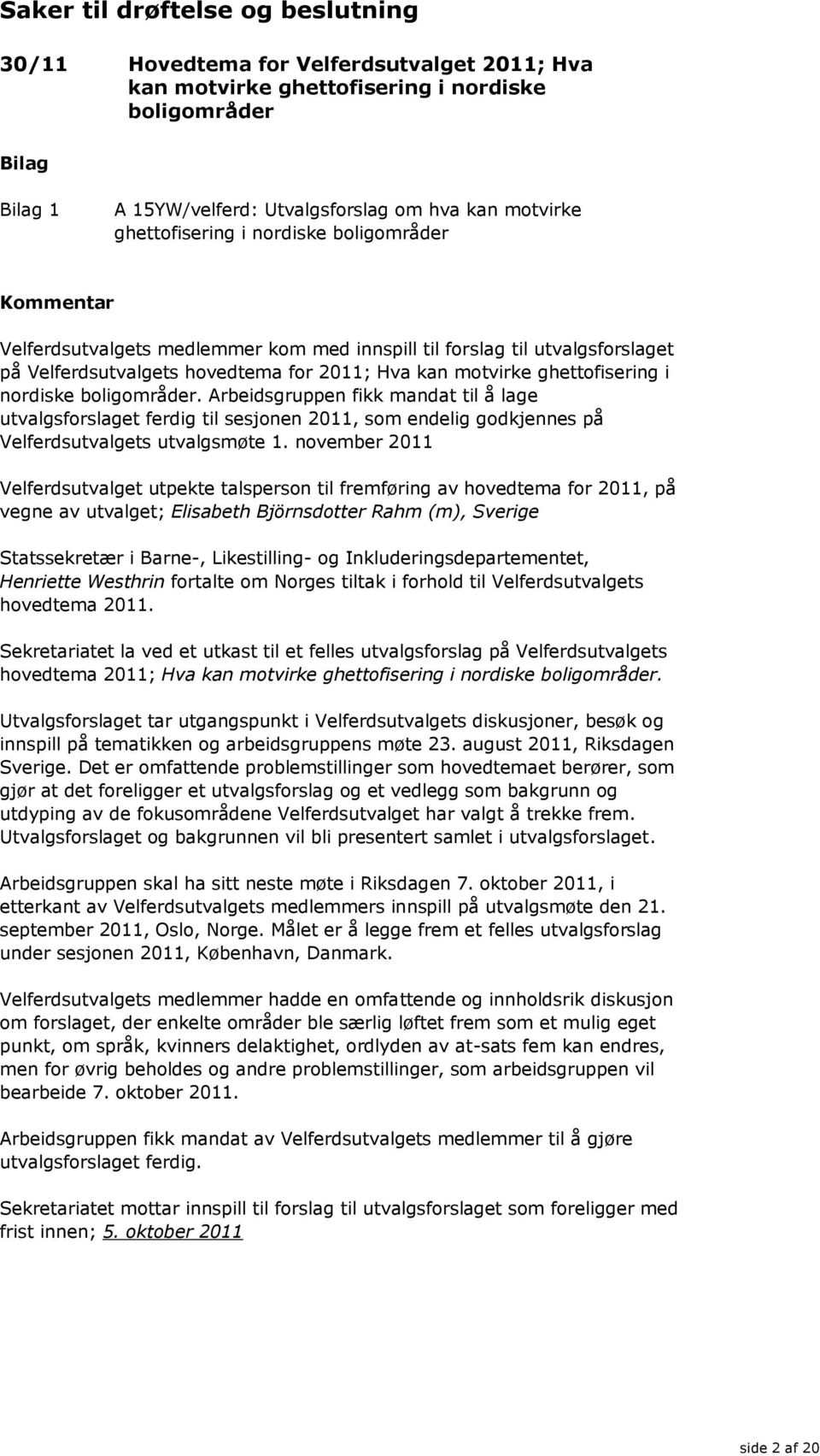 nordiske boligområder. Arbeidsgruppen fikk mandat til å lage utvalgsforslaget ferdig til sesjonen 2011, som endelig godkjennes på Velferdsutvalgets utvalgsmøte 1.