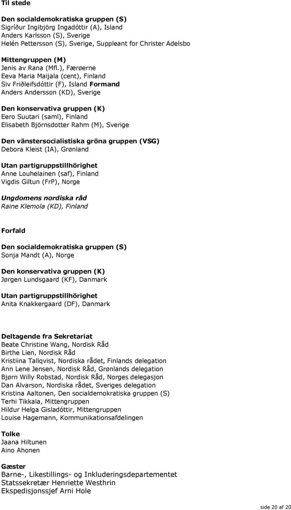 ), Færøerne Eeva Maria Maijala (cent), Finland Siv Friðleifsdóttir (F), Island Formand Anders Andersson (KD), Sverige Den konservativa gruppen (K) Eero Suutari (saml), Finland Elisabeth Björnsdotter