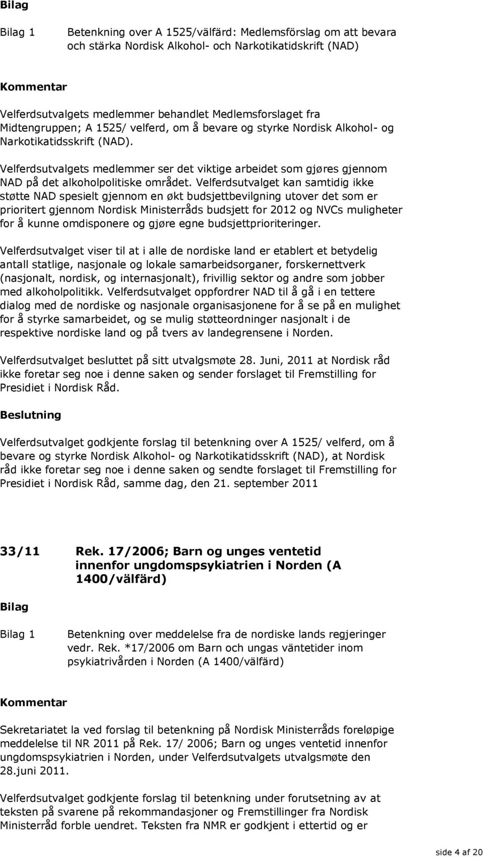 Velferdsutvalget kan samtidig ikke støtte NAD spesielt gjennom en økt budsjettbevilgning utover det som er prioritert gjennom Nordisk Ministerråds budsjett for 2012 og NVCs muligheter for å kunne