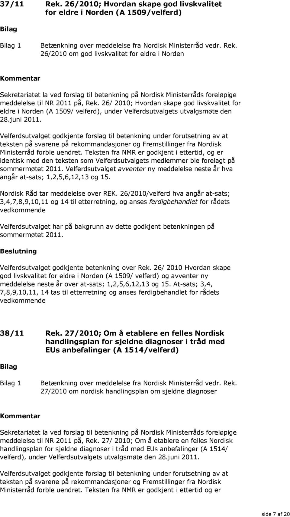 Velferdsutvalget godkjente forslag til betenkning under forutsetning av at teksten på svarene på rekommandasjoner og Fremstillinger fra Nordisk Ministerråd forble uendret.