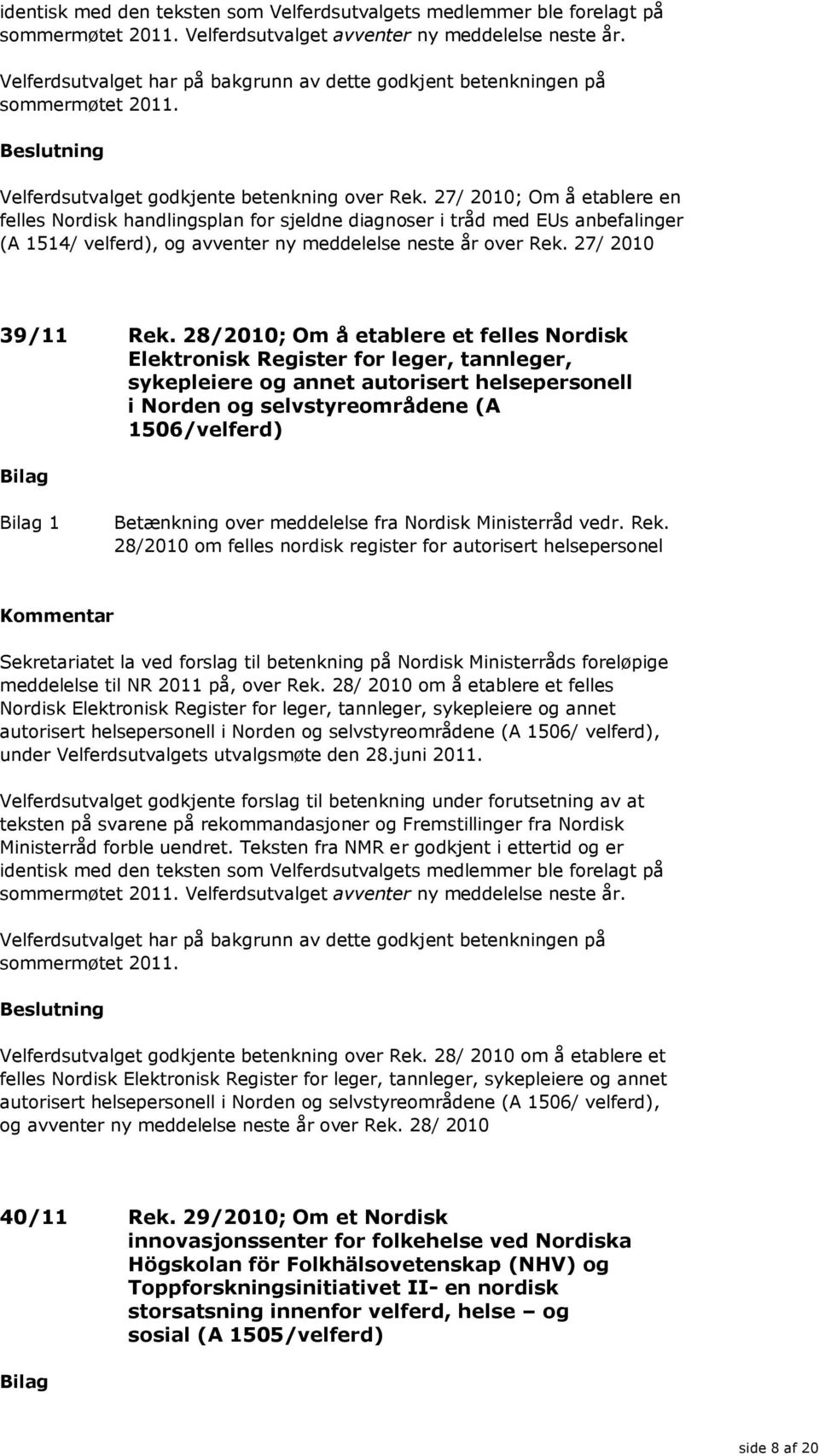 27/ 2010; Om å etablere en felles Nordisk handlingsplan for sjeldne diagnoser i tråd med EUs anbefalinger (A 1514/ velferd), og avventer ny meddelelse neste år over Rek. 27/ 2010 39/11 Rek.
