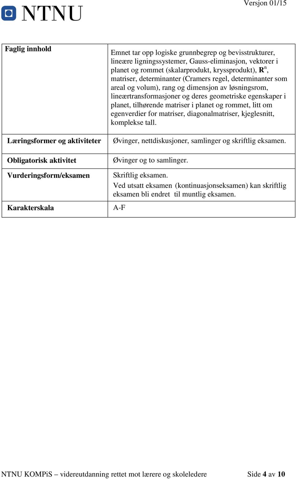 lineærtransformasjoner og deres geometriske egenskaper i planet, tilhørende matriser i planet og rommet, litt om egenverdier for matriser, diagonalmatriser, kjeglesnitt, komplekse tall.