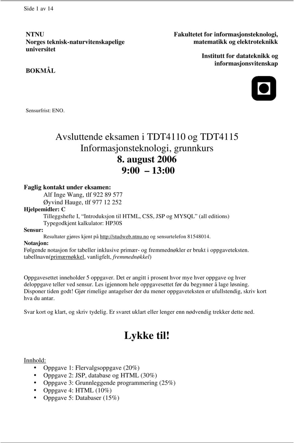 august 2006 9:00 13:00 Faglig kontakt under eksamen: Alf Inge Wang, tlf 922 89 577 Øyvind Hauge, tlf 977 12 252 Hjelpemidler: C Tilleggshefte I, Introduksjon til HTML, CSS, JSP og MYSQL (all