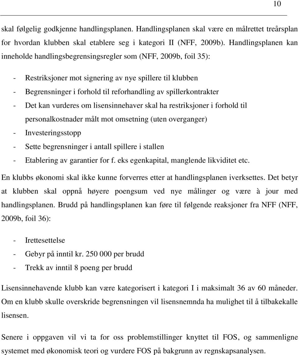 spillerkontrakter - Det kan vurderes om lisensinnehaver skal ha restriksjoner i forhold til personalkostnader målt mot omsetning (uten overganger) - Investeringsstopp - Sette begrensninger i antall