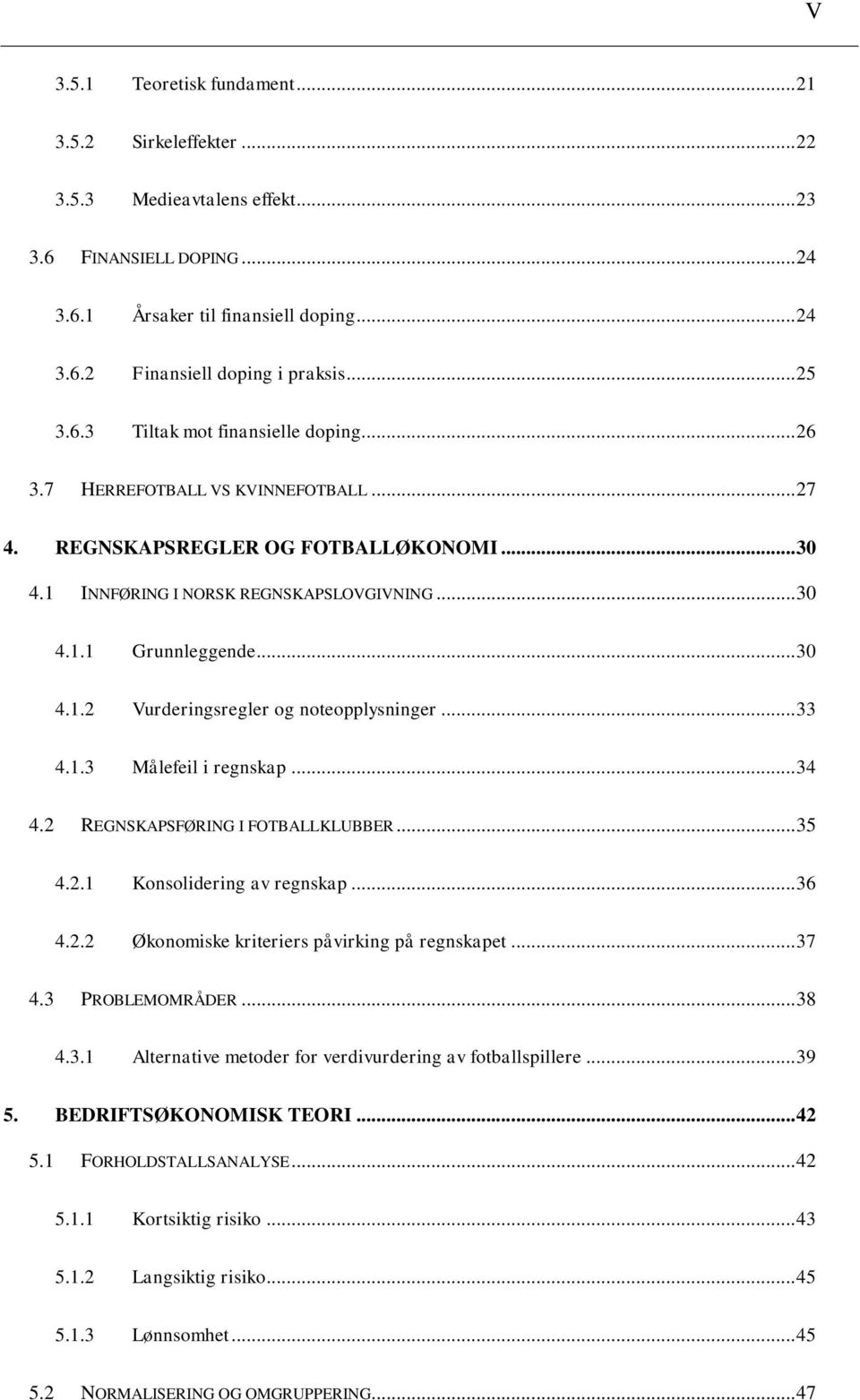 .. 30 4.1.2 Vurderingsregler og noteopplysninger... 33 4.1.3 Målefeil i regnskap... 34 4.2 REGNSKAPSFØRING I FOTBALLKLUBBER... 35 4.2.1 Konsolidering av regnskap... 36 4.2.2 Økonomiske kriteriers påvirking på regnskapet.