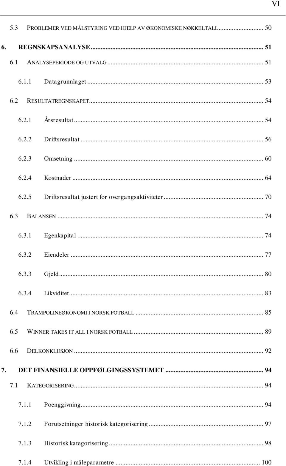 .. 77 6.3.3 Gjeld... 80 6.3.4 Likviditet... 83 6.4 TRAMPOLINEØKONOMI I NORSK FOTBALL... 85 6.5 WINNER TAKES IT ALL I NORSK FOTBALL... 89 6.6 DELKONKLUSJON... 92 7.