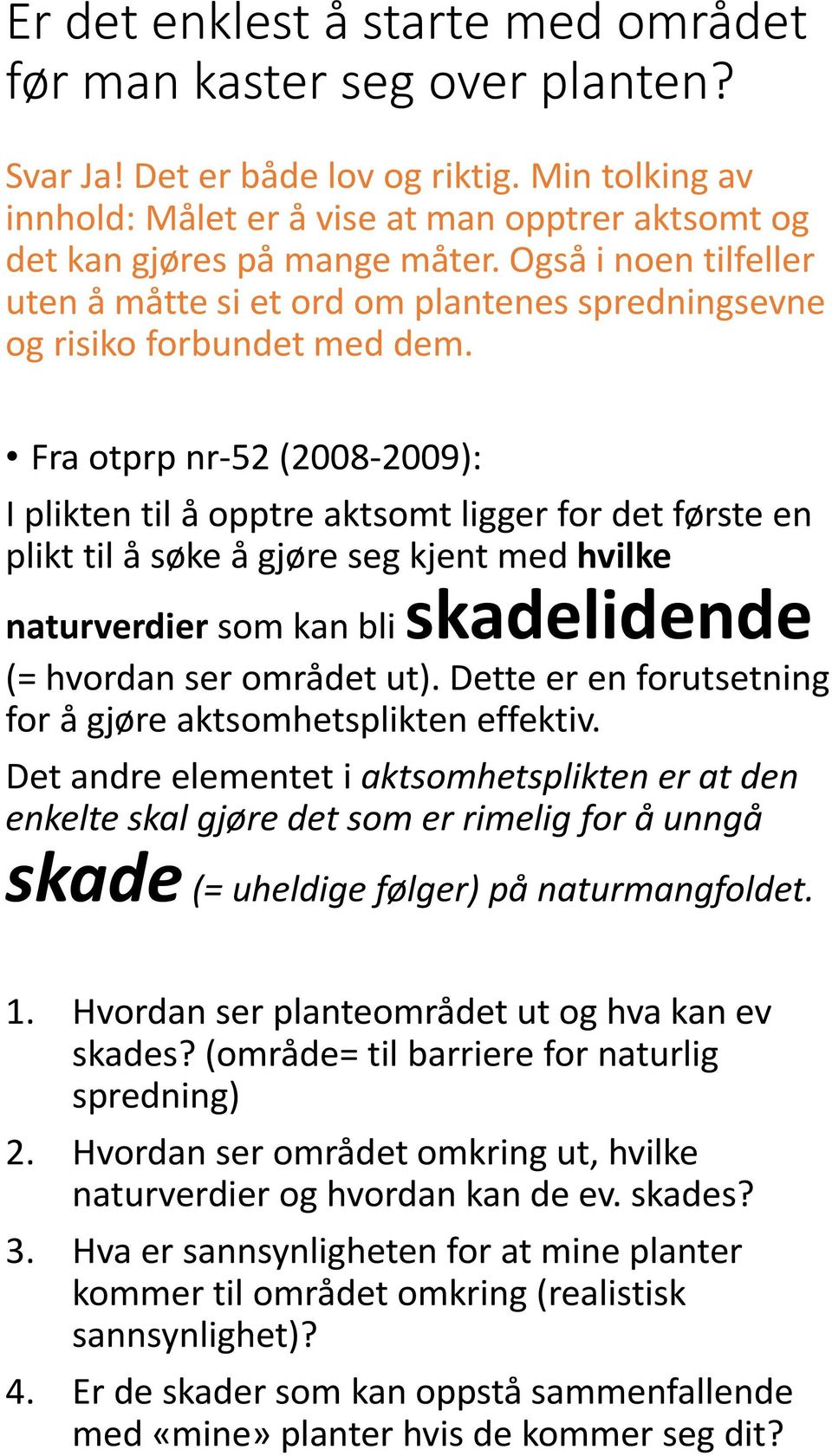 Fra otprp nr 52 (2008 2009): I plikten til å opptre aktsomt ligger for det første en plikt til å søke å gjøre seg kjent med hvilke skadelidende naturverdier som kan bli (= hvordan ser området ut).