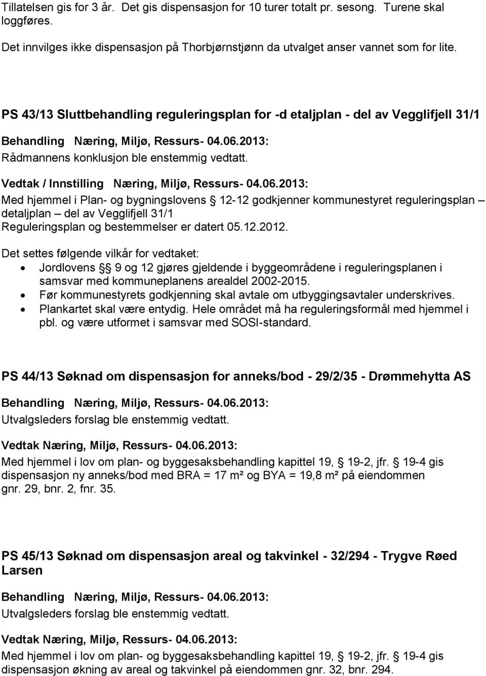2013: Med hjemmel i Plan- og bygningslovens 12-12 godkjenner kommunestyret reguleringsplan detaljplan del av Vegglifjell 31/1 Reguleringsplan og bestemmelser er datert 05.12.2012.
