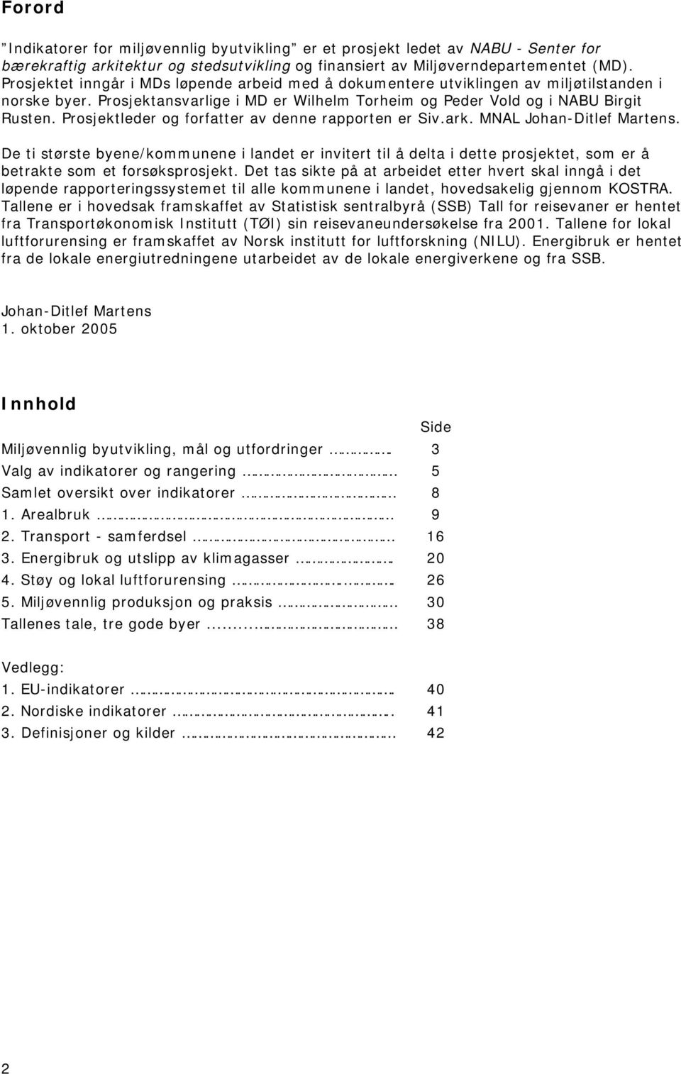 Prosjektleder og forfatter av denne rapporten er Siv.ark. MNAL Johan-Ditlef Martens.