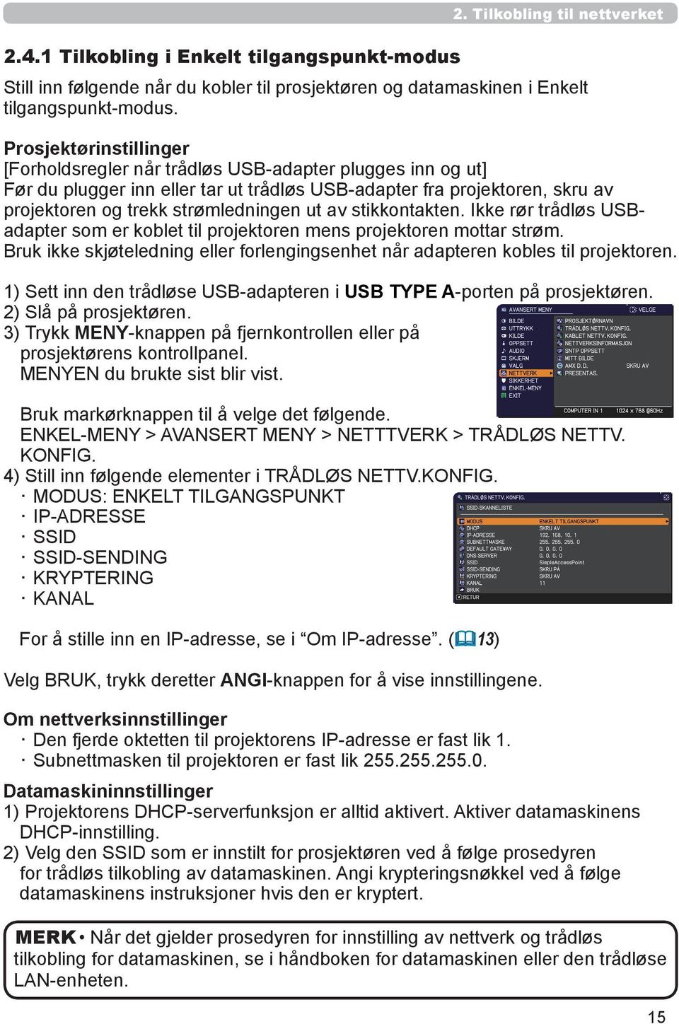 av stikkontakten. Ikke rør trådløs USBadapter som er koblet til projektoren mens projektoren mottar strøm. Bruk ikke skjøteledning eller forlengingsenhet når adapteren kobles til projektoren.