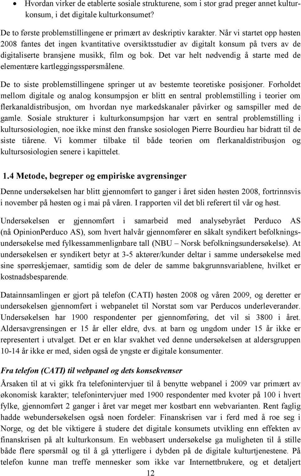 Det var helt nødvendig å starte med de elementære kartleggingsspørsmålene. De to siste problemstillingene springer ut av bestemte teoretiske posisjoner.