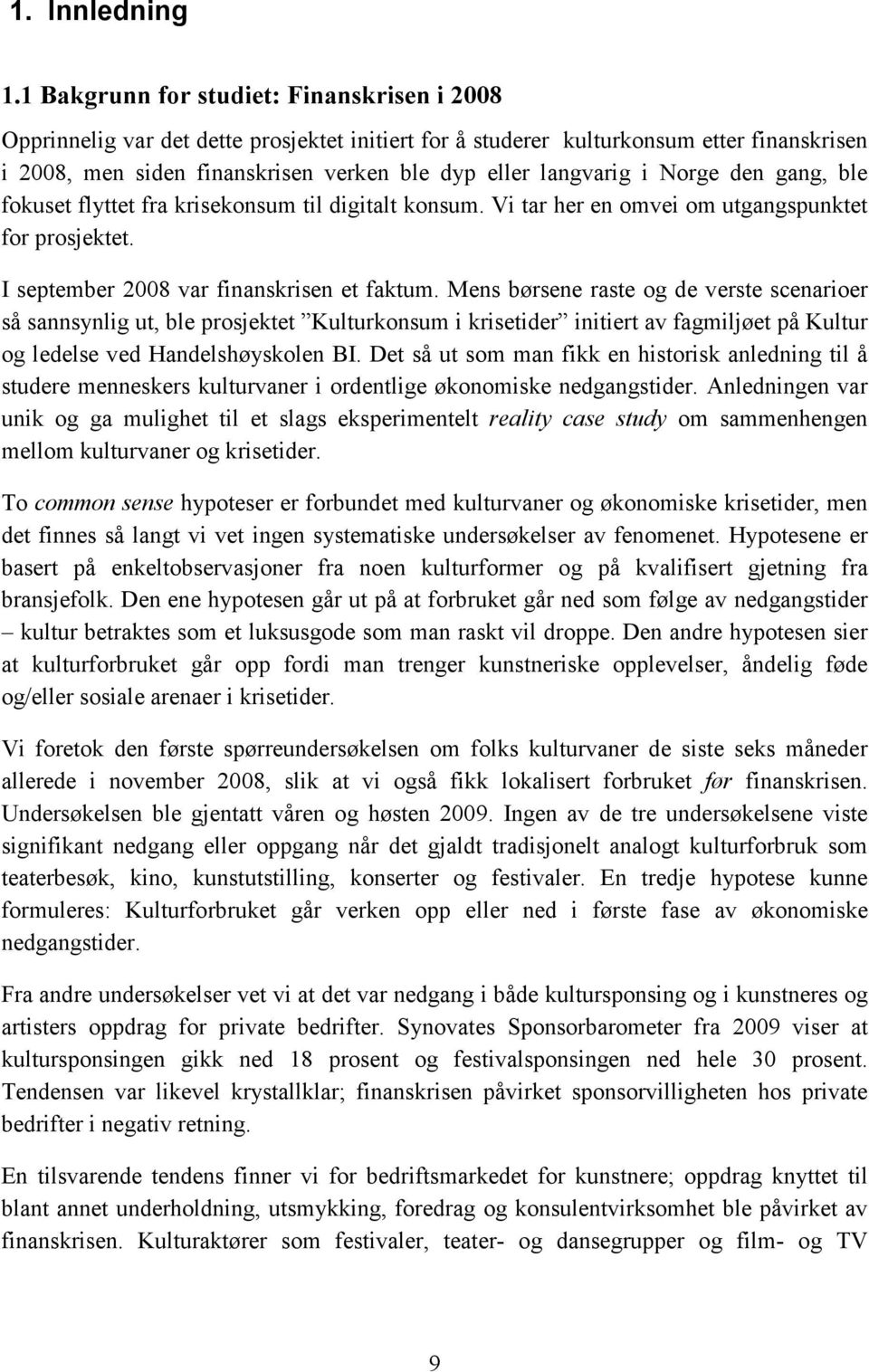 i Norge den gang, ble fokuset flyttet fra krisekonsum til digitalt konsum. Vi tar her en omvei om utgangspunktet for prosjektet. I september 2008 var finanskrisen et faktum.