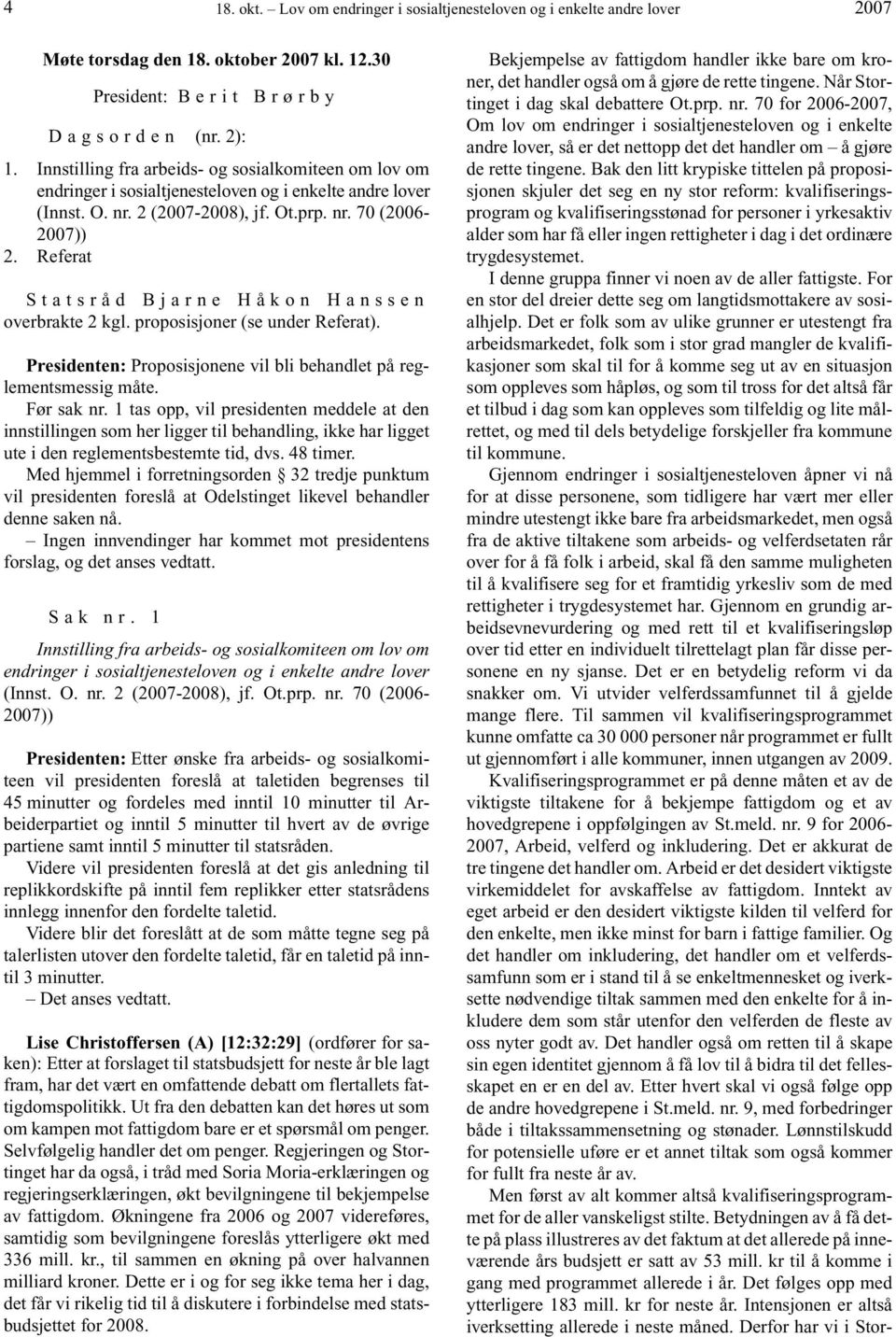 Referat Statsråd Bjarne Håkon Hanssen overbrakte 2 kgl. proposisjoner (se under Referat). Presidenten: Proposisjonene vil bli behandlet på reglementsmessig måte. Før sak nr.