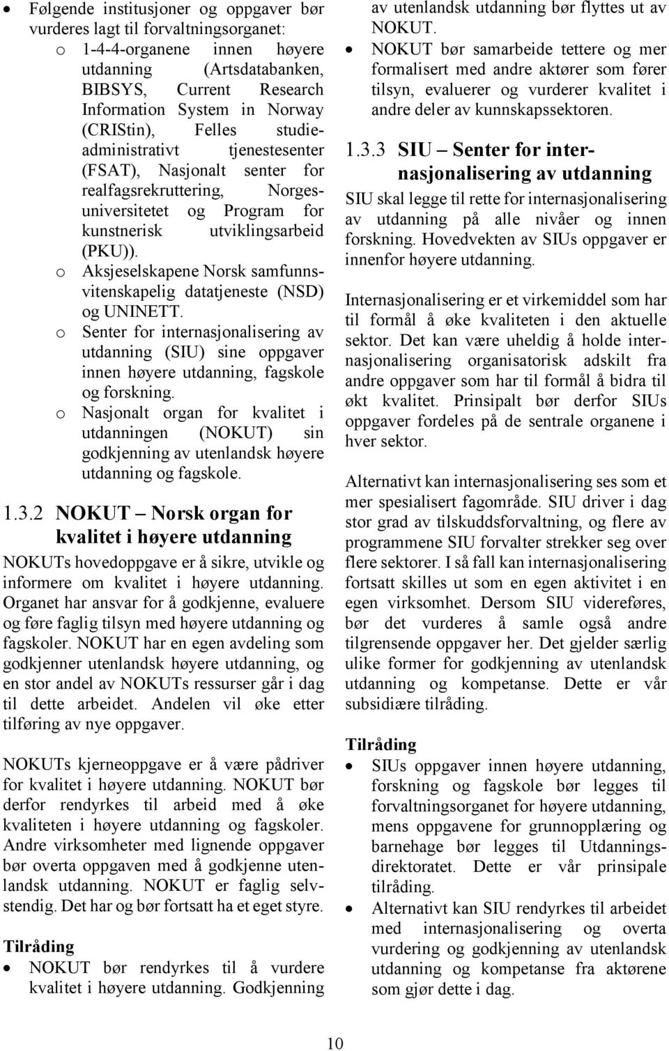 o Aksjeselskapene Norsk samfunnsvitenskapelig datatjeneste (NSD) og UNINETT. o Senter for internasjonalisering av utdanning (SIU) sine oppgaver innen høyere utdanning, fagskole og forskning.