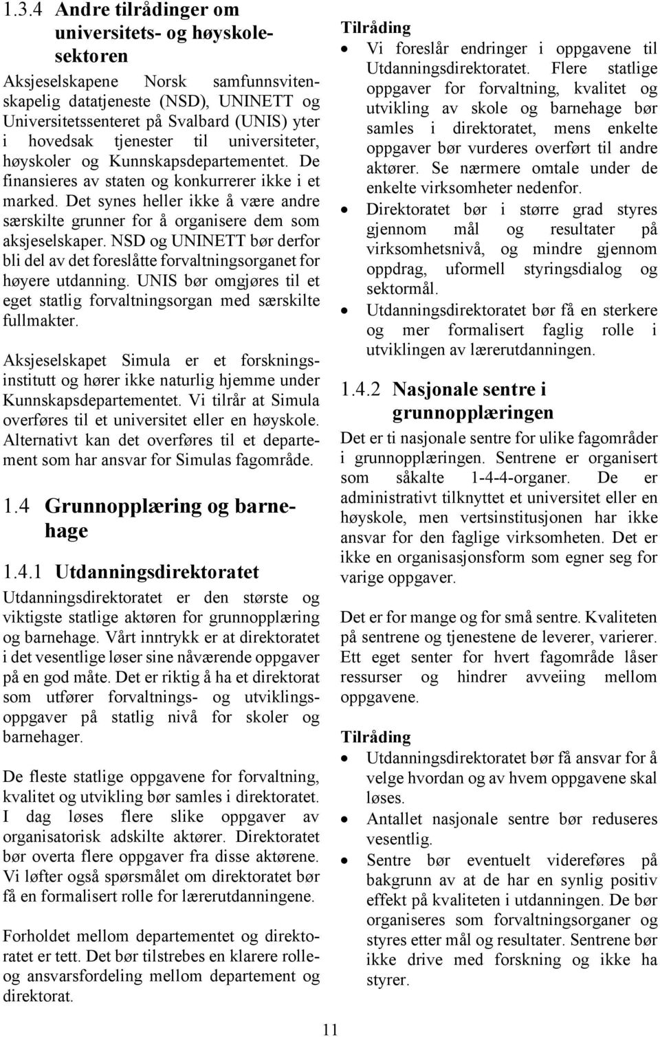 Det synes heller ikke å være andre særskilte grunner for å organisere dem som aksjeselskaper. NSD og UNINETT bør derfor bli del av det foreslåtte forvaltningsorganet for høyere utdanning.