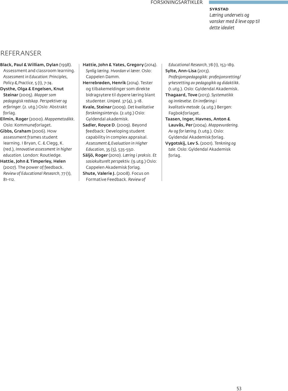 Gibbs, Graham (2006). How assessment frames student learning. I Bryan, C. & Clegg, K. (red.), Innovative assessment in higher education. London: Routledge. Hattie, John & Timperley, Helen (2007).