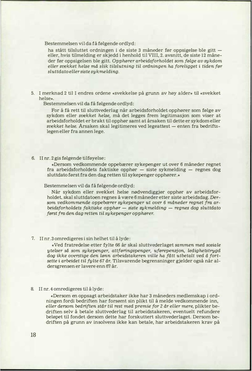 Opphører arbeidsforholdet som følge av sy kdom eller svekket helse md slik tilslutning til ordningen ha foreligget i tiden før sluttdato eller siste sy kmelding. 5. I merknad 2 til I endres ordene.