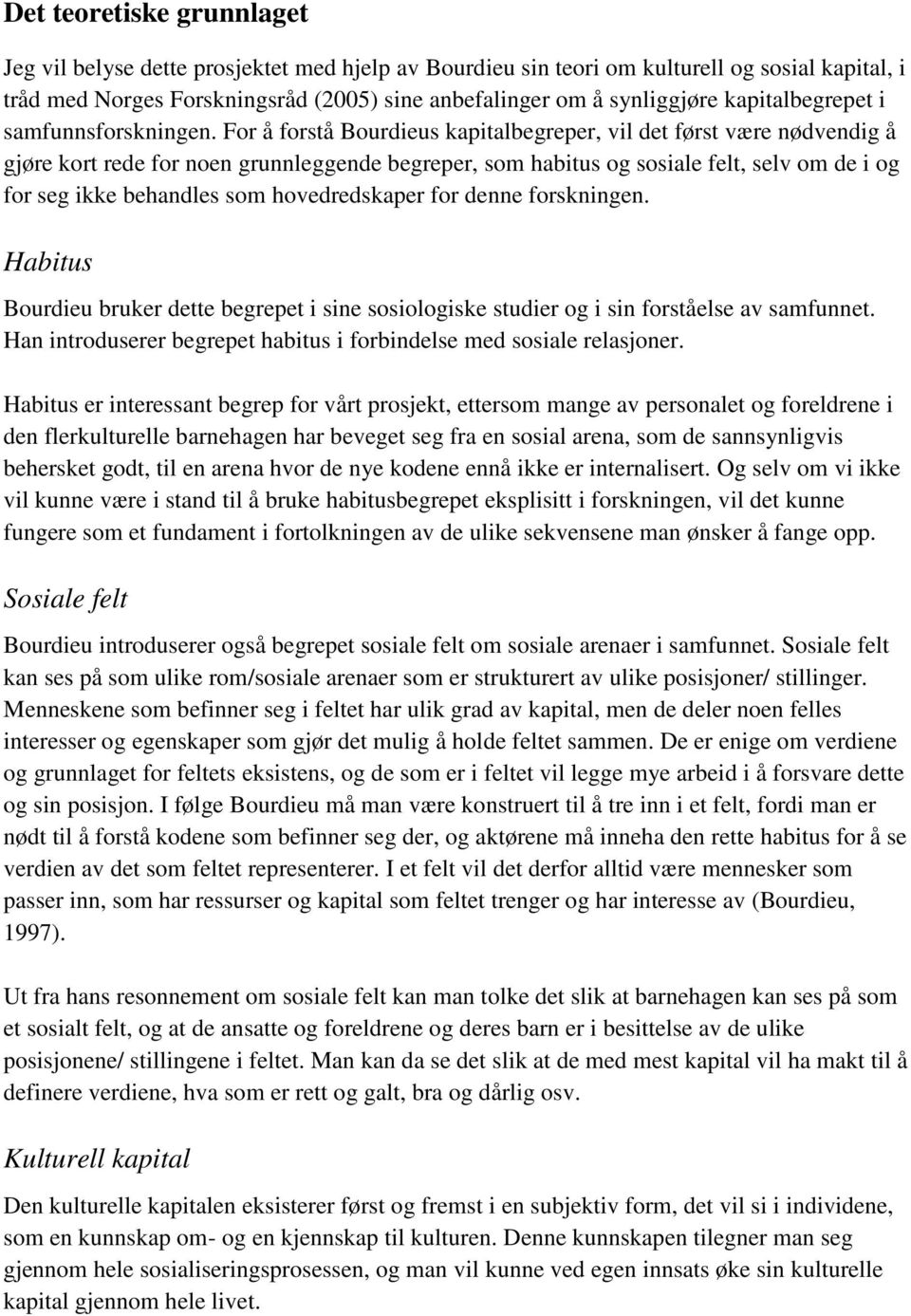 For å forstå Bourdieus kapitalbegreper, vil det først være nødvendig å gjøre kort rede for noen grunnleggende begreper, som habitus og sosiale felt, selv om de i og for seg ikke behandles som