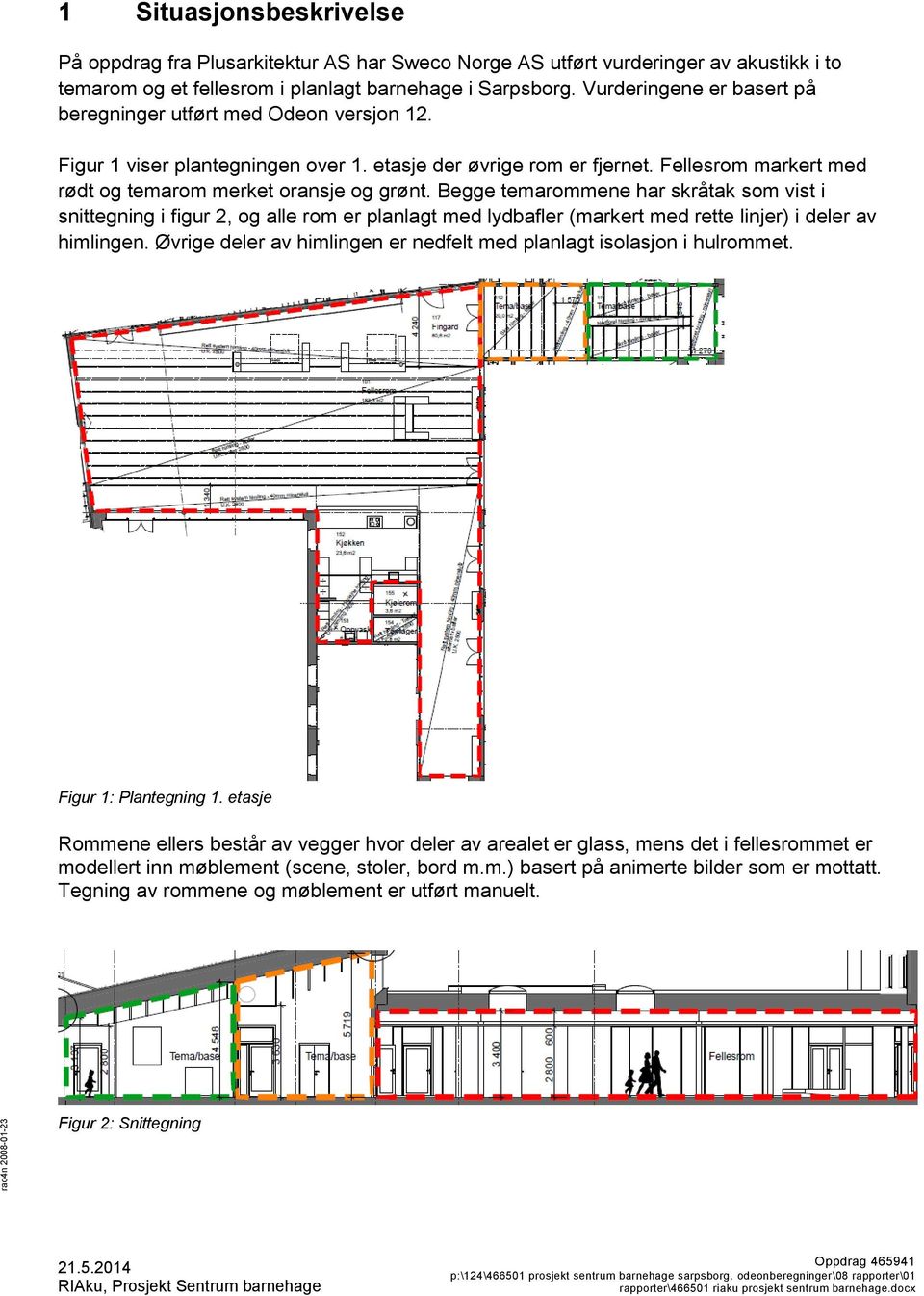 Begge temarommene har skråtak som vist i snittegning i figur 2, og alle rom er planlagt med lydbafler (markert med rette linjer) i deler av himlingen.