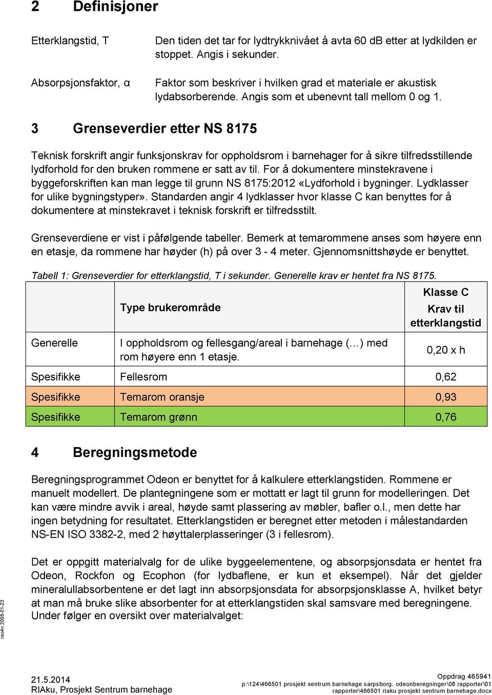 3 Grenseverdier etter NS 8175 Teknisk forskrift angir funksjonskrav for oppholdsrom i barnehager for å sikre tilfredsstillende lydforhold for den bruken rommene er satt av til.