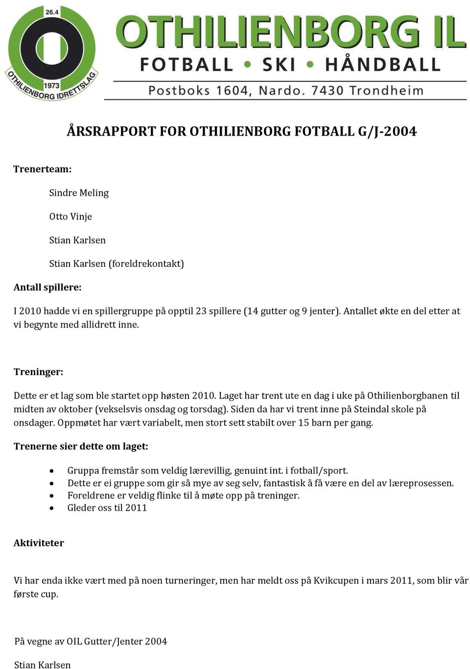 Laget har trent ute en dag i uke på Othilienborgbanen til midten av oktober (vekselsvis onsdag og torsdag). Siden da har vi trent inne på Steindal skole på onsdager.