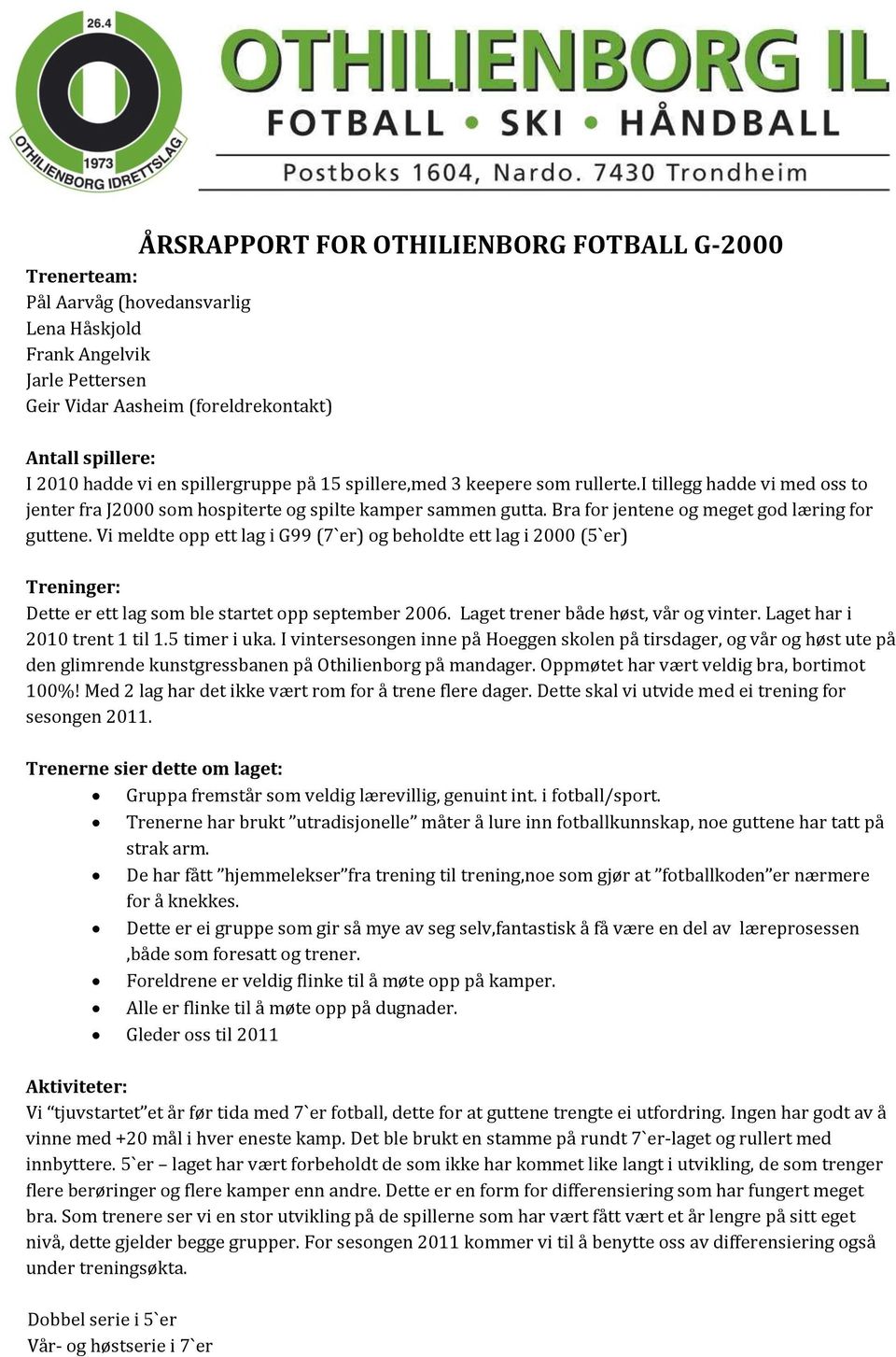 Vi meldte opp ett lag i G99 (7`er) og beholdte ett lag i 2000 (5`er) Treninger: Dette er ett lag som ble startet opp september 2006. Laget trener både høst, vår og vinter.