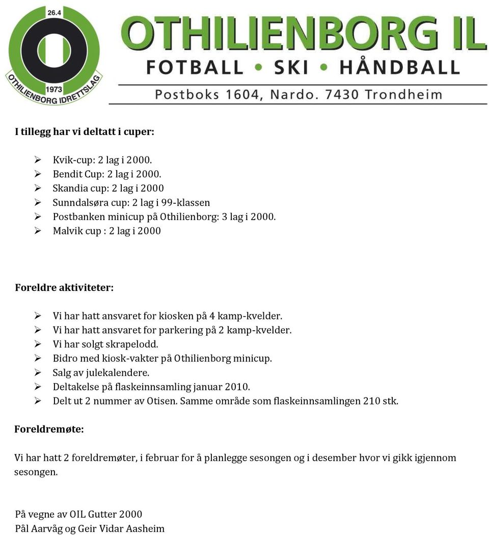 Malvik cup : 2 lag i 2000 Foreldre aktiviteter: Vi har hatt ansvaret for kiosken på 4 kamp-kvelder. Vi har hatt ansvaret for parkering på 2 kamp-kvelder. Vi har solgt skrapelodd.