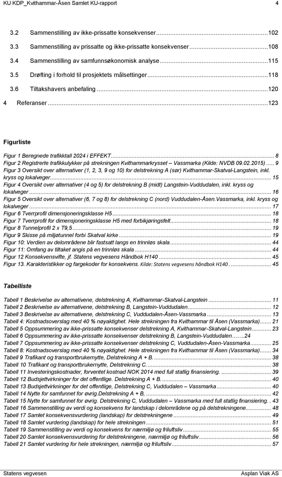 ..123 Figurliste Figur 1 Beregnede trafikktall 2024 i EFFEKT... 8 Figur 2 Registrerte trafikkulykker på strekningen Kvithammarkrysset Vassmarka (Kilde: NVDB 09.02.2015).