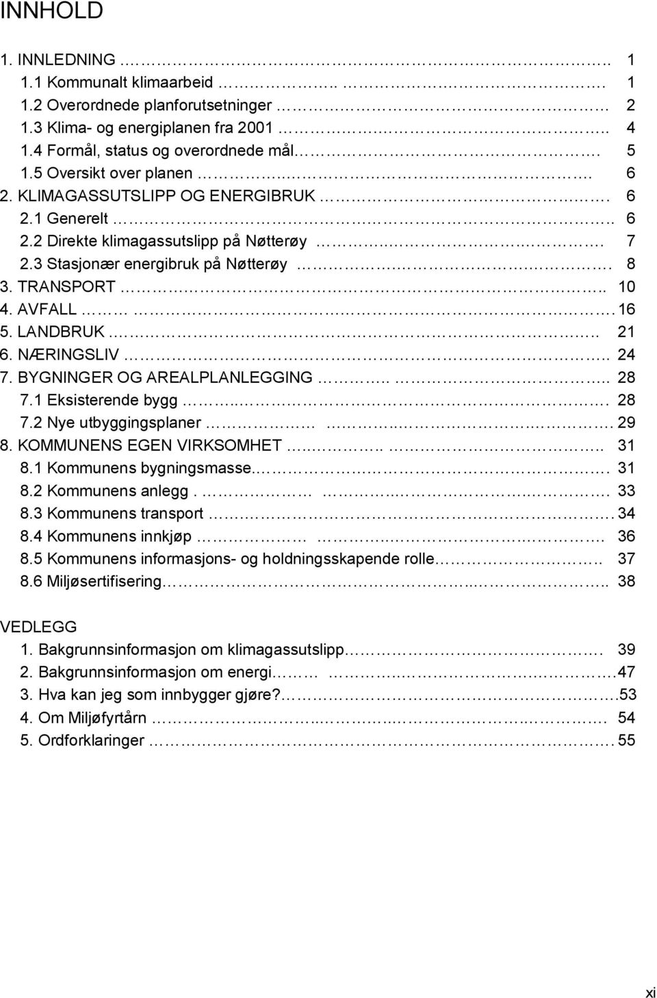 16 5. LANDBRUK... 21 6. NÆRINGSLIV.. 24 7. BYGNINGER OG AREALPLANLEGGING.... 28 7.1 Eksisterende bygg... 28 7.2 Nye utbyggingsplaner.... 29 8. KOMMUNENS EGEN VIRKSOMHET...... 31 8.