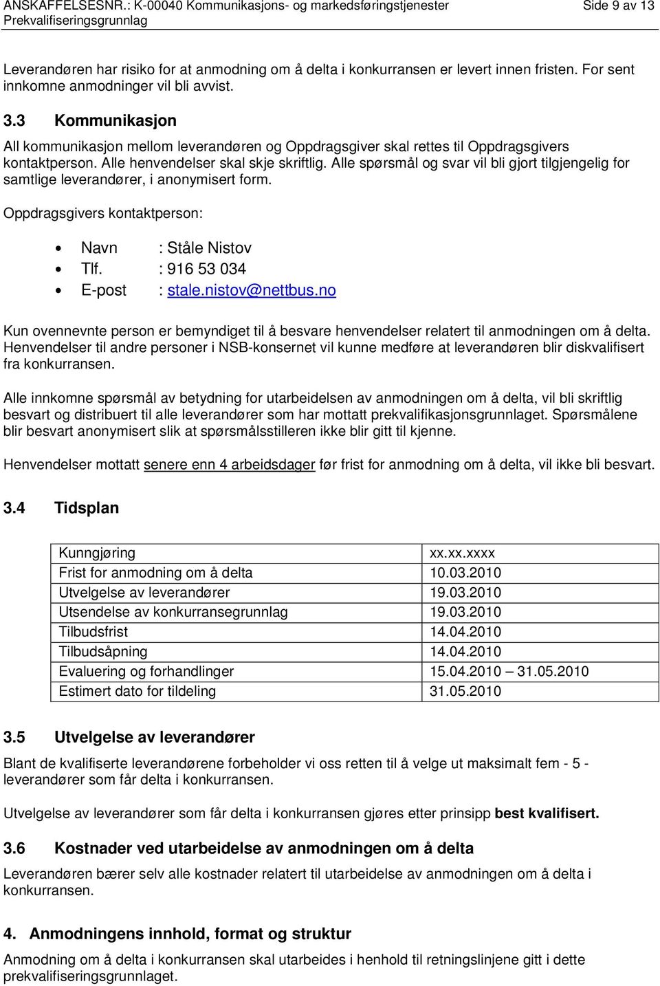 Alle henvendelser skal skje skriftlig. Alle spørsmål og svar vil bli gjort tilgjengelig for samtlige leverandører, i anonymisert form. Oppdragsgivers kontaktperson: Navn : Ståle Nistov Tlf.