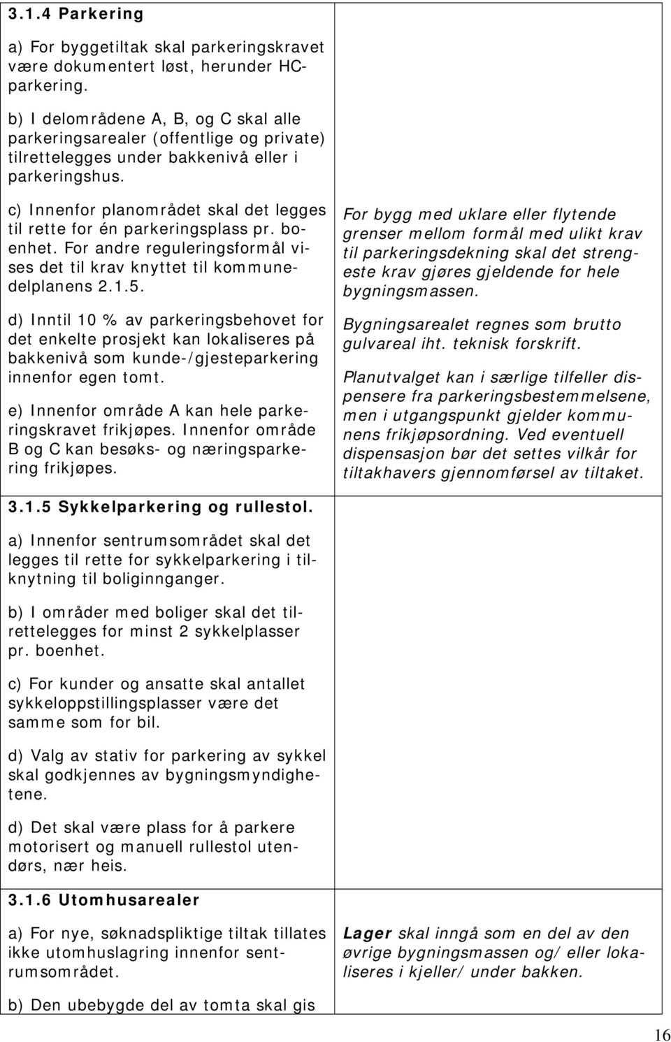 c) Innenfor planområdet skal det legges til rette for én parkeringsplass pr. boenhet. For andre reguleringsformål vises det til krav knyttet til kommunedelplanens 2.1.5.