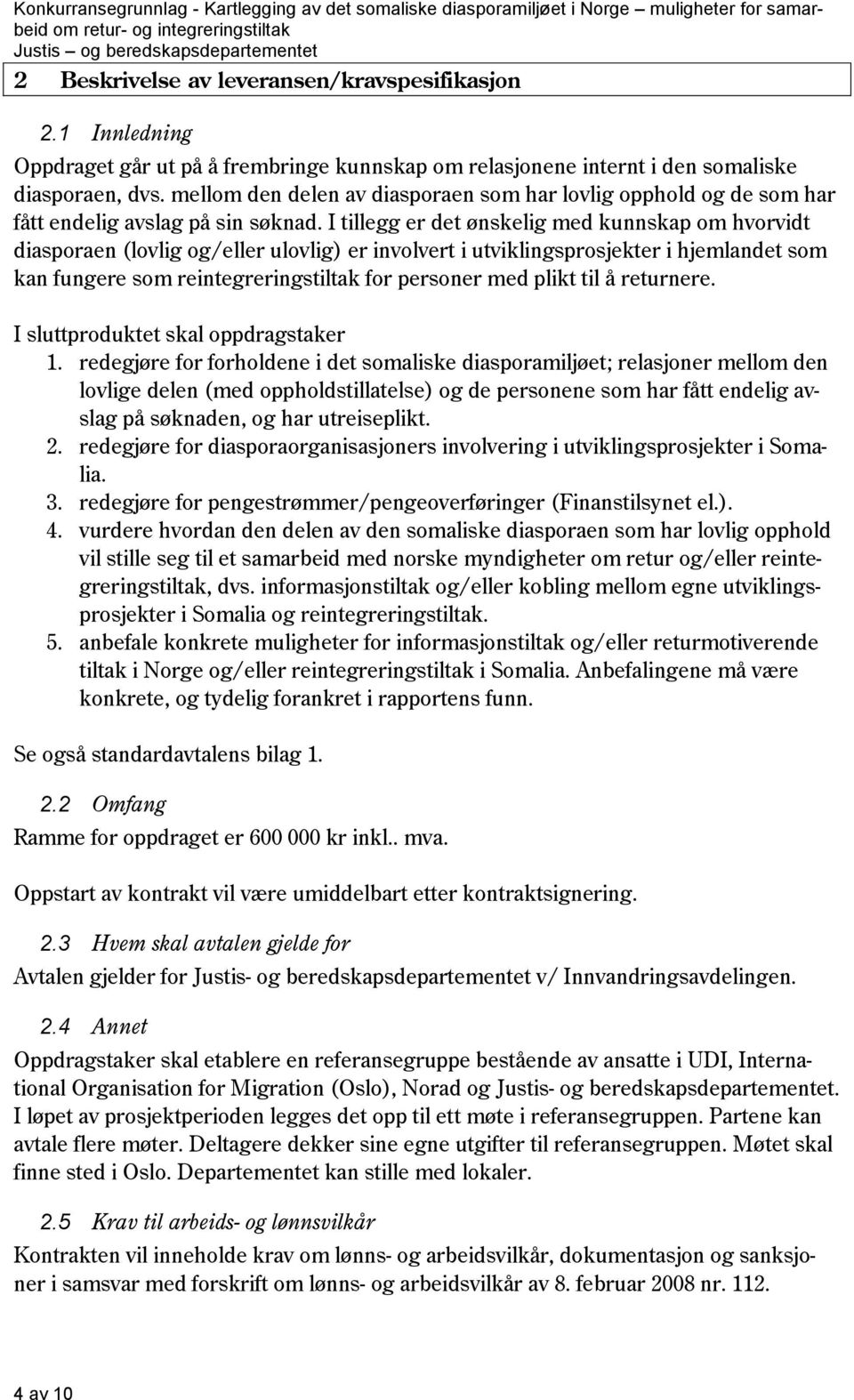 I tillegg er det ønskelig med kunnskap om hvorvidt diasporaen (lovlig og/eller ulovlig) er involvert i utviklingsprosjekter i hjemlandet som kan fungere som reintegreringstiltak for personer med