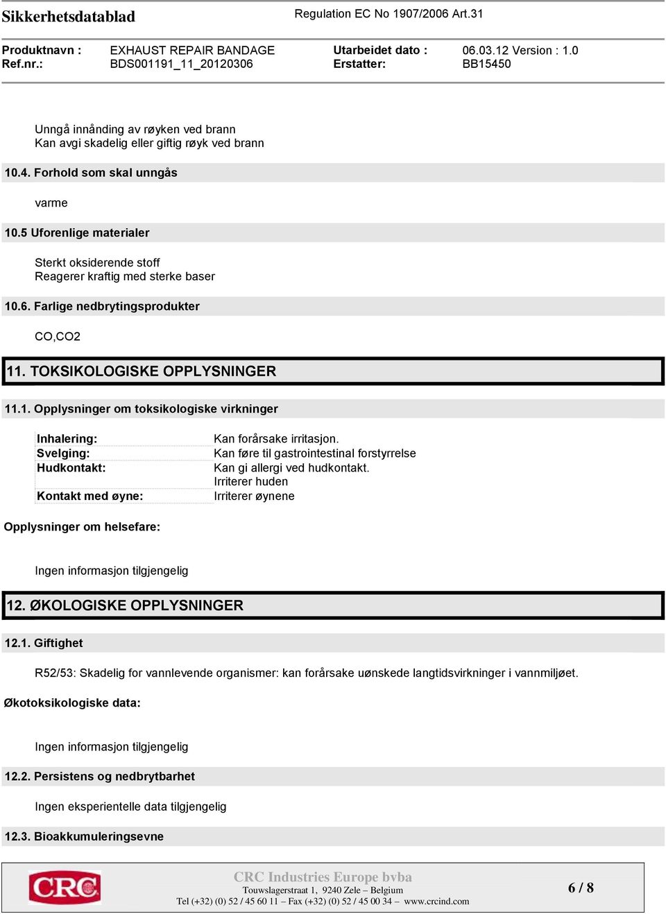 .6. Farlige nedbrytingsprodukter CO,CO2 11. TOKSIKOLOGISKE OPPLYSNINGER 11.1. Opplysninger om toksikologiske virkninger Inhalering: Svelging: Hudkontakt: Kontakt med øyne: Kan forårsake irritasjon.