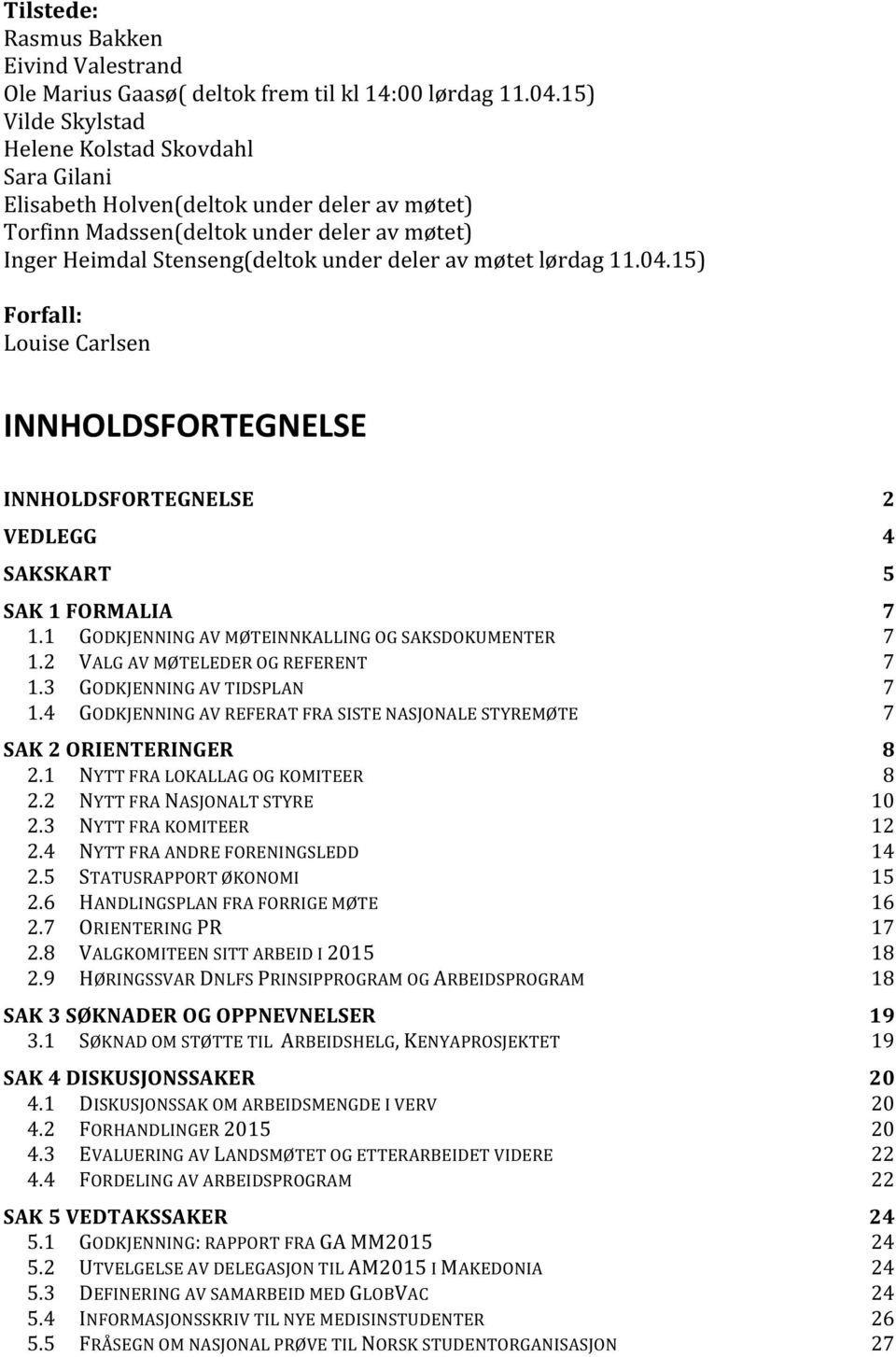 lørdag 11.04.15) Forfall: Louise Carlsen INNHOLDSFORTEGNELSE INNHOLDSFORTEGNELSE 2 VEDLEGG 4 SAKSKART 5 SAK 1 FORMALIA 7 1.1 GODKJENNING AV MØTEINNKALLING OG SAKSDOKUMENTER 7 1.