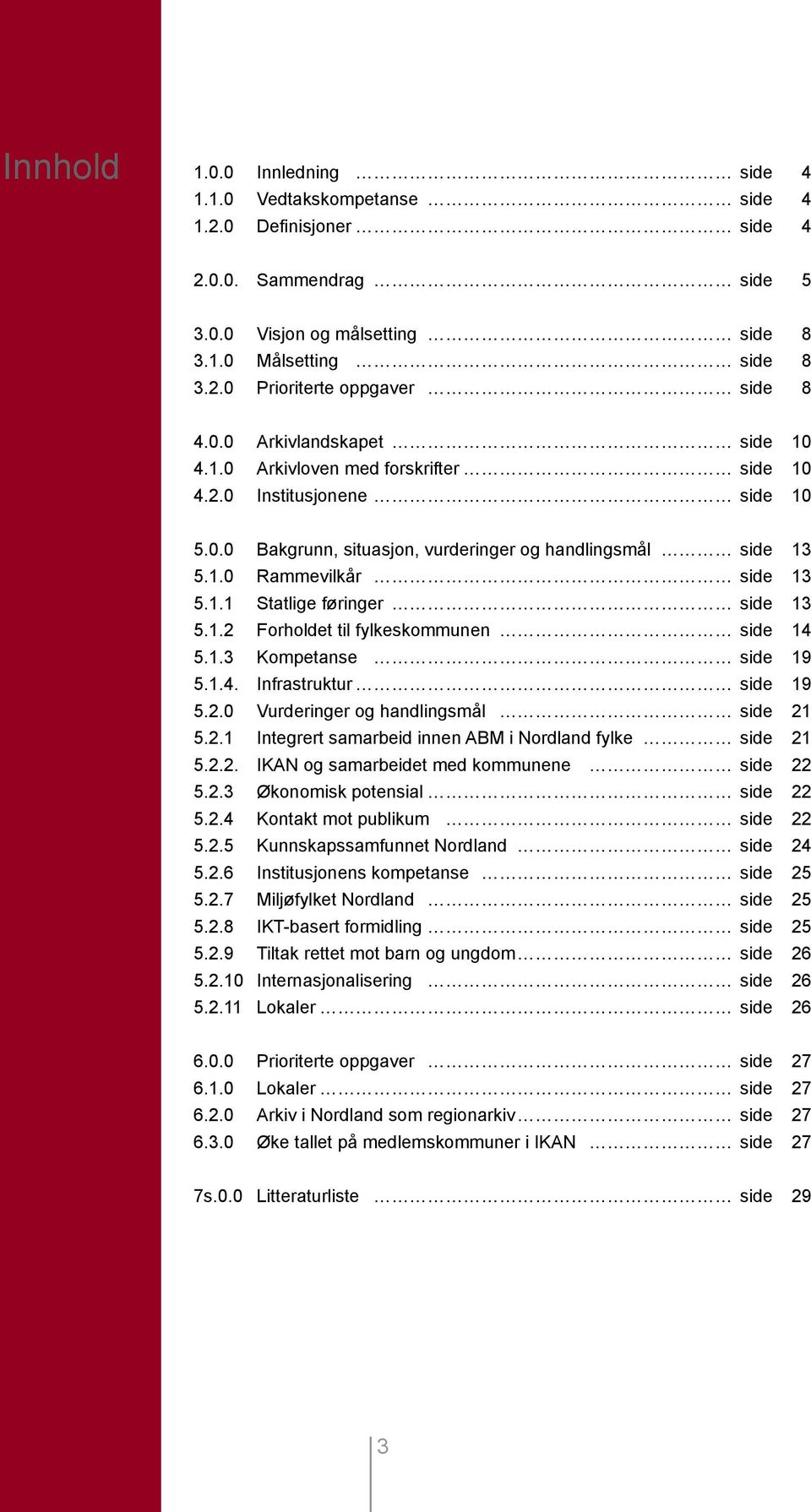 1.2 Forholdet til fylkeskommunen side 14 5.1.3 Kompetanse side 19 5.1.4. Infrastruktur side 19 5.2.0 Vurderinger og handlingsmål side 21 5.2.1 Integrert samarbeid innen ABM i Nordland fylke side 21 5.