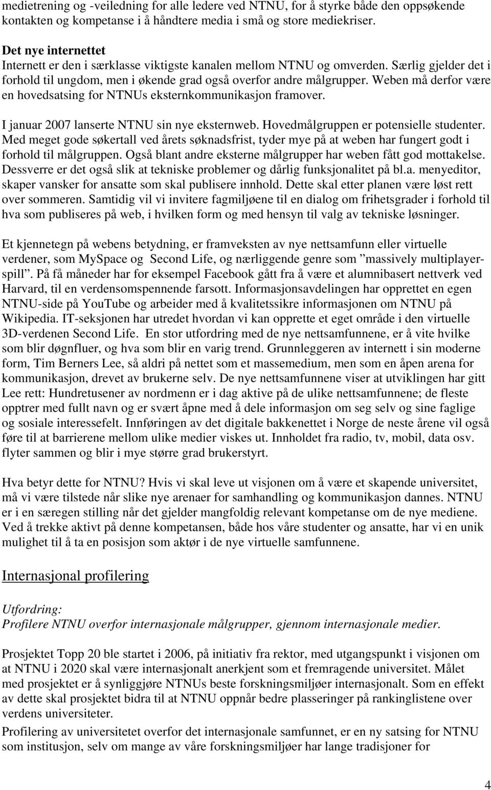 Weben må derfor være en hovedsatsing for NTNUs eksternkommunikasjon framover. I januar 2007 lanserte NTNU sin nye eksternweb. Hovedmålgruppen er potensielle studenter.