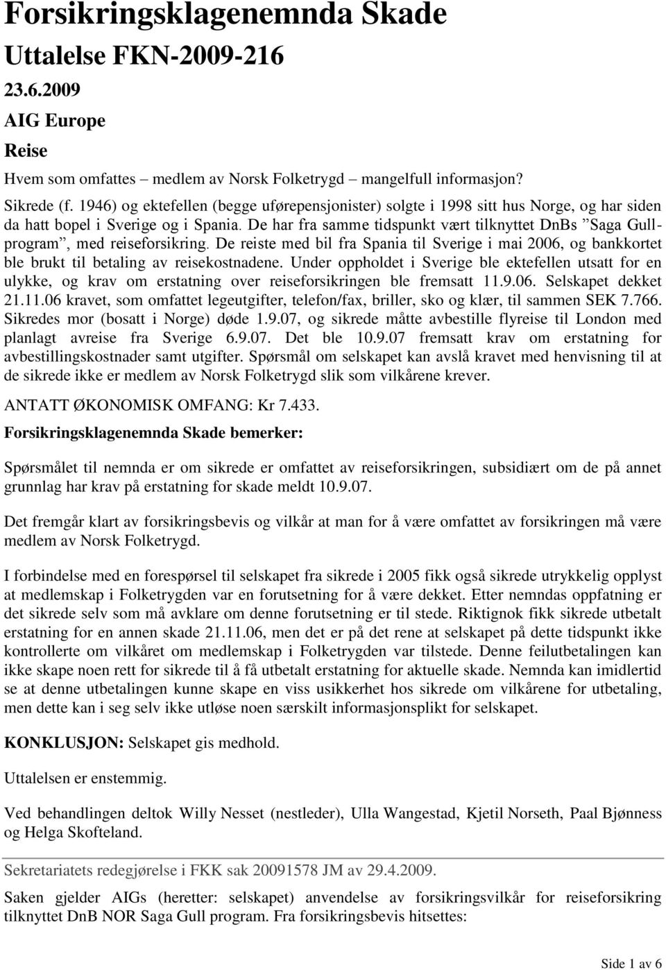 De har fra samme tidspunkt vært tilknyttet DnBs Saga Gullprogram, med reiseforsikring. De reiste med bil fra Spania til Sverige i mai 2006, og bankkortet ble brukt til betaling av reisekostnadene.