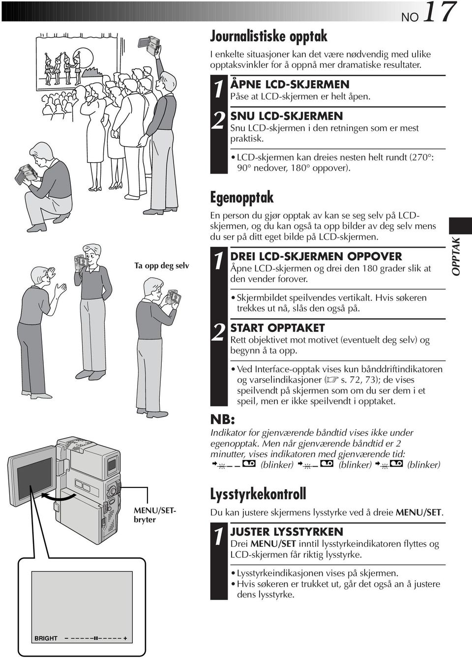 Ta opp deg selv Egenopptak En person du gjør opptak av kan se seg selv på LCDskjermen, og du kan også ta opp bilder av deg selv mens du ser på ditt eget bilde på LCD-skjermen.